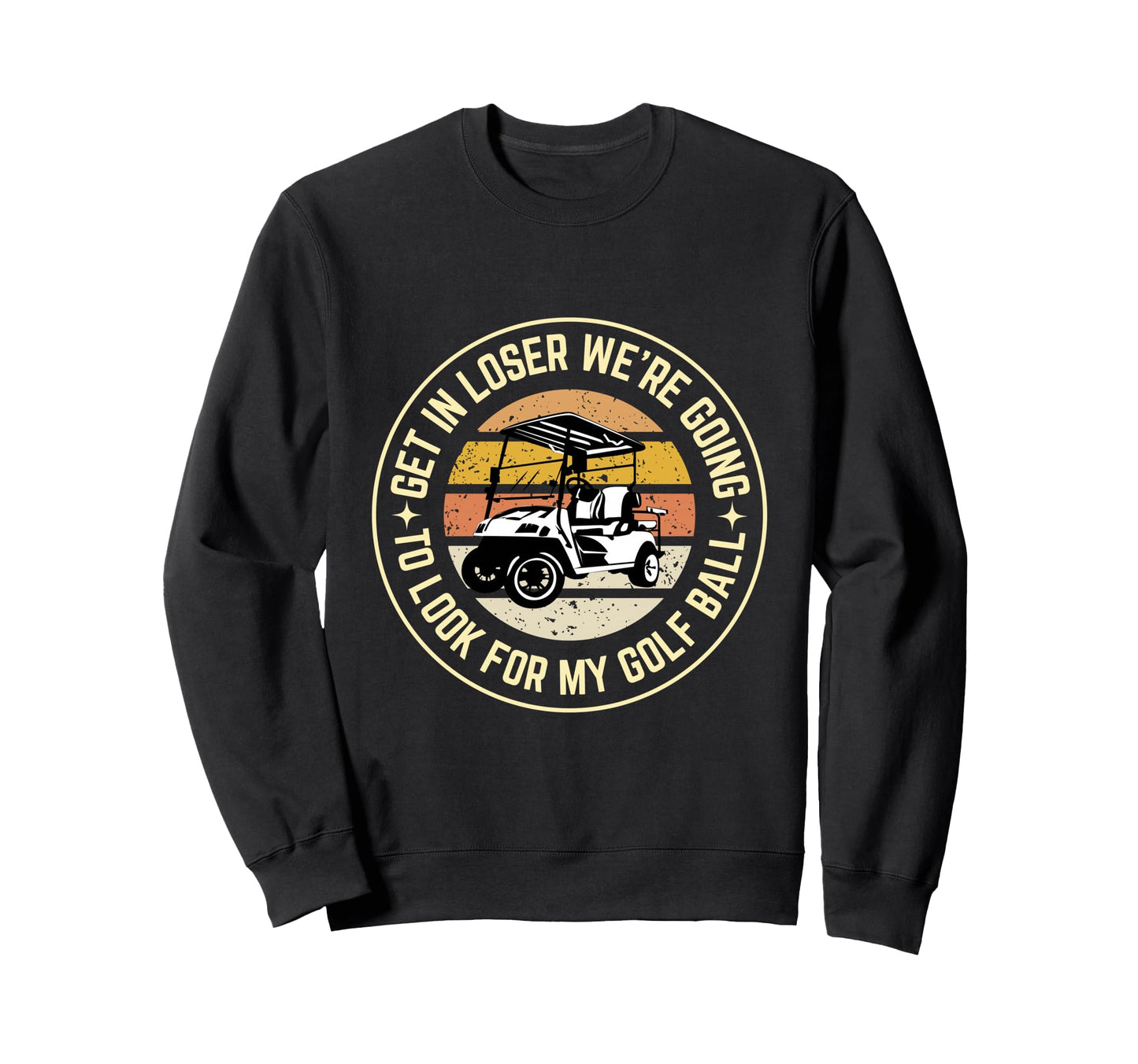 Get Loser Were Going To My Golf Sweatshirt - Custom Art Print Men Women - T-Shirt, Sweatshirt, Hoodie