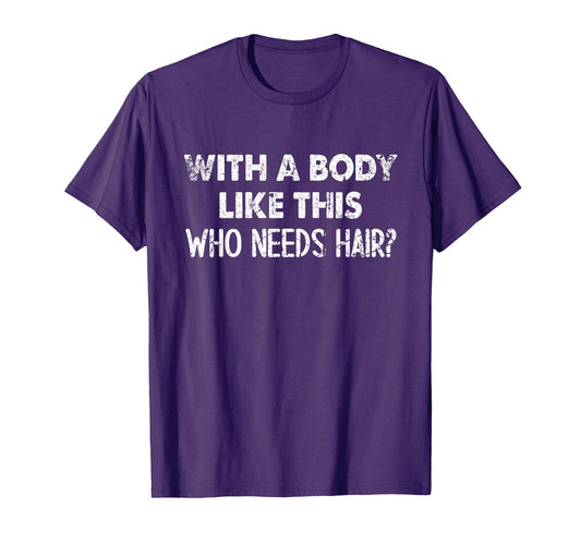 Body Like This Who Needs Hair Funny Bald T-Shirt - Unique Graphic Men Women - T-Shirt, Sweatshirt, Hoodie