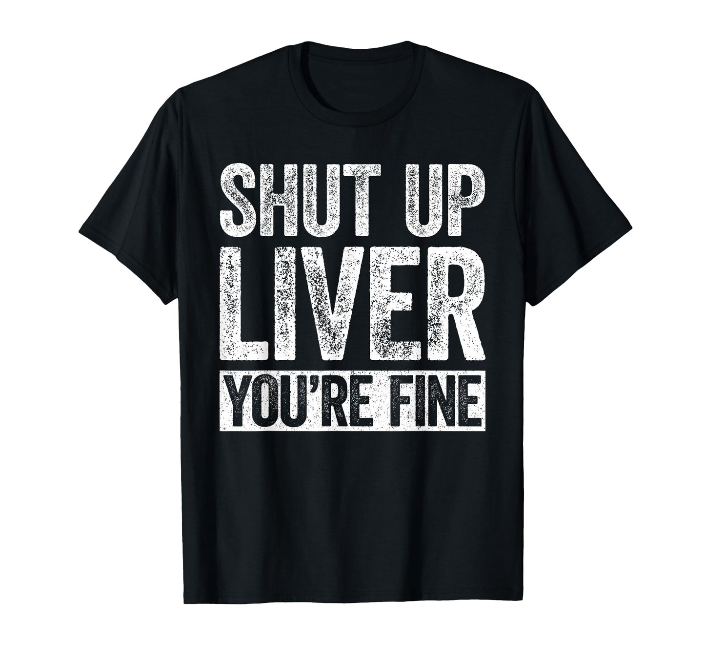 Shut Up Liver Youre Fine Funny Drinking T-Shirt - Unique Graphic Men Women - T-Shirt, Sweatshirt, Hoodie