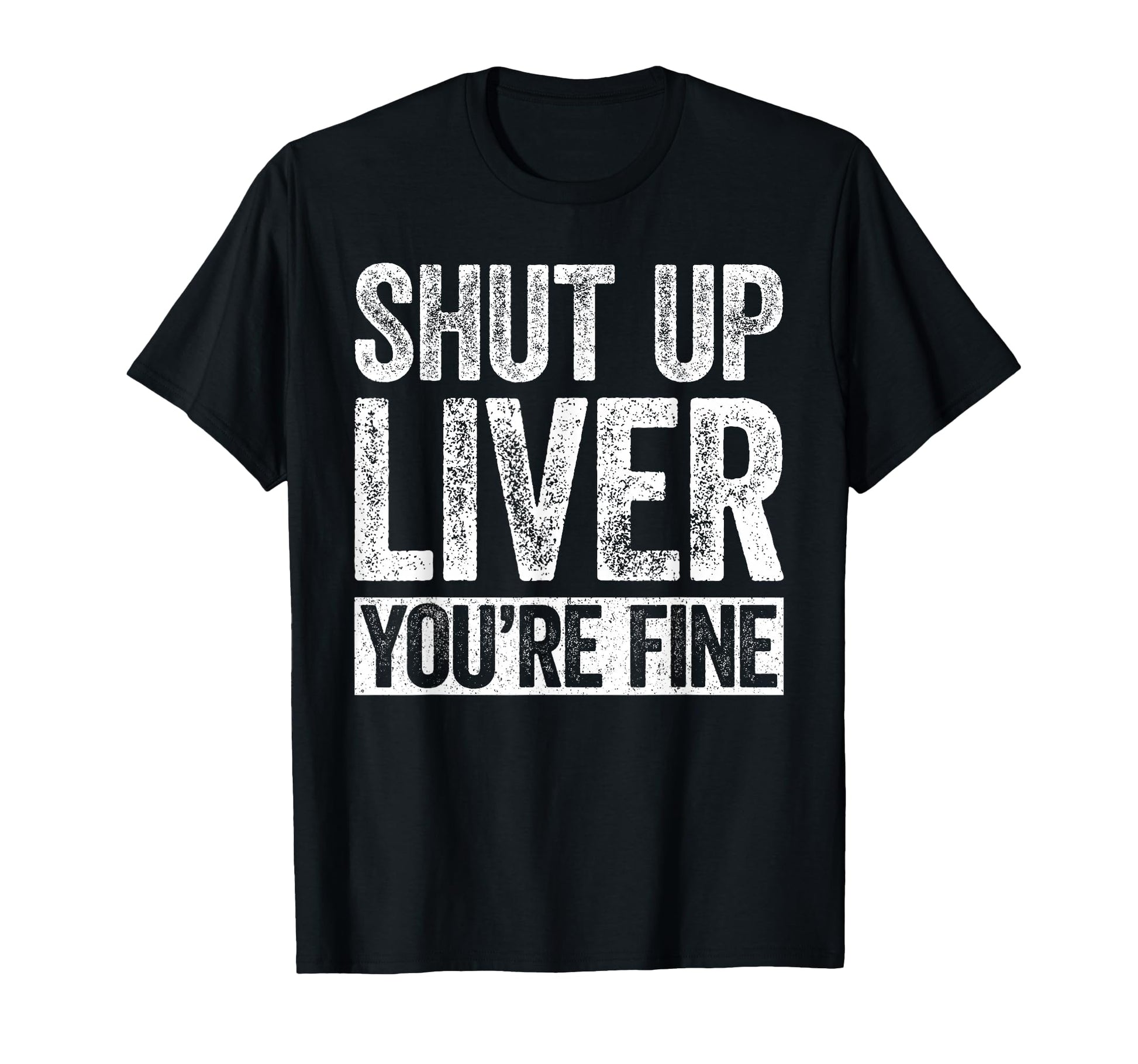 Shut Up Liver Youre Fine Funny Drinking T-Shirt - Unique Graphic Men Women - T-Shirt, Sweatshirt, Hoodie