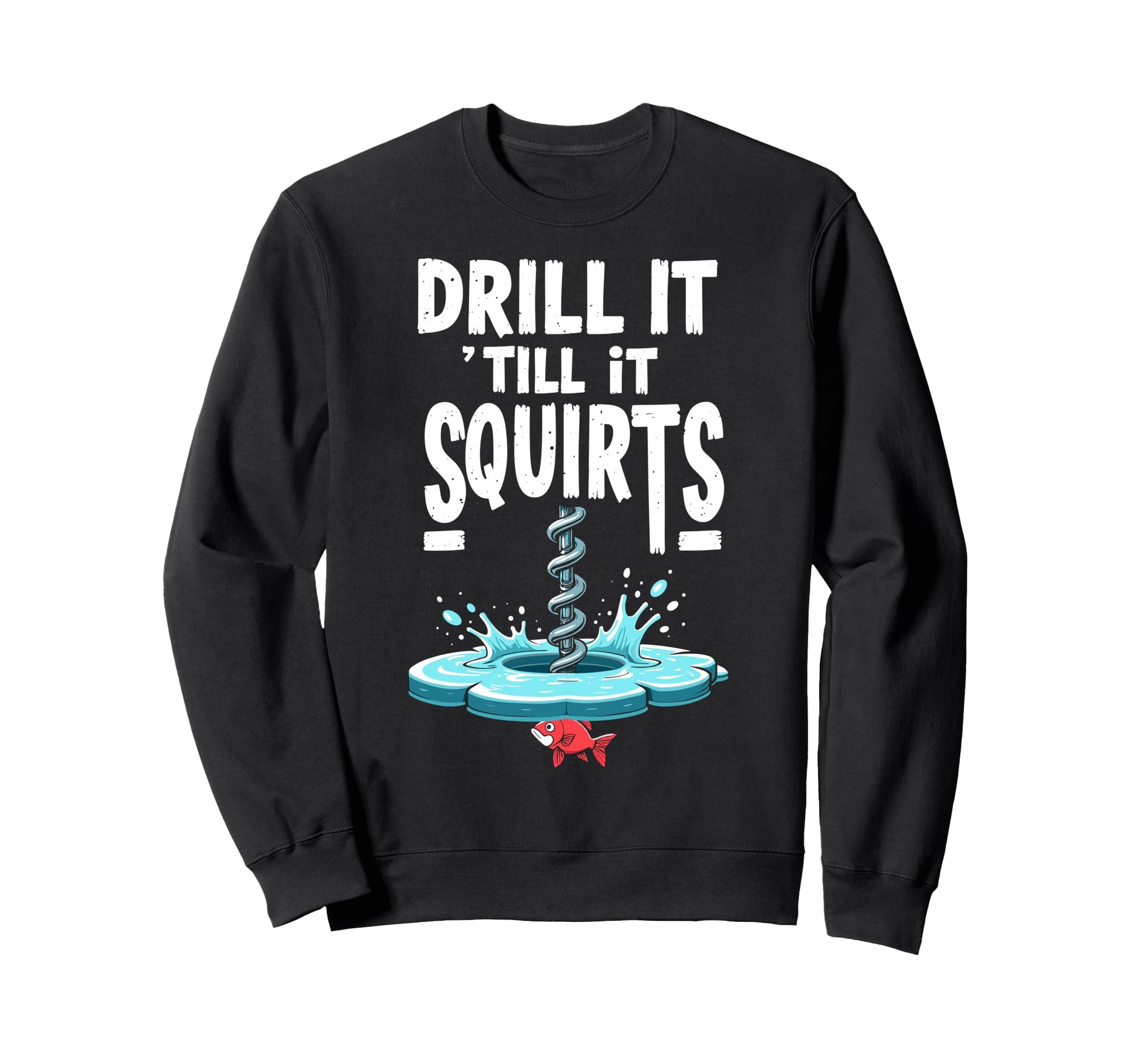 Drill It Till It Squirts Funny Ice Sweatshirt - Unique Graphic Men Women - T-Shirt, Sweatshirt, Hoodie