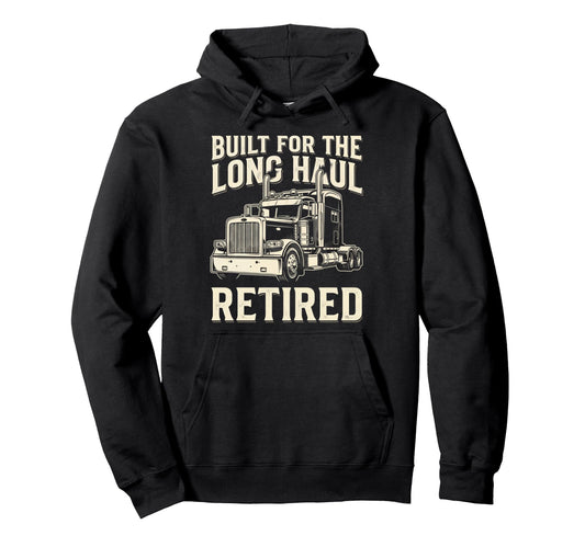 Built Long Haul Retired Trucker Funny Hoodie - Custom Art Print Men Women - T-Shirt, Sweatshirt, Hoodie