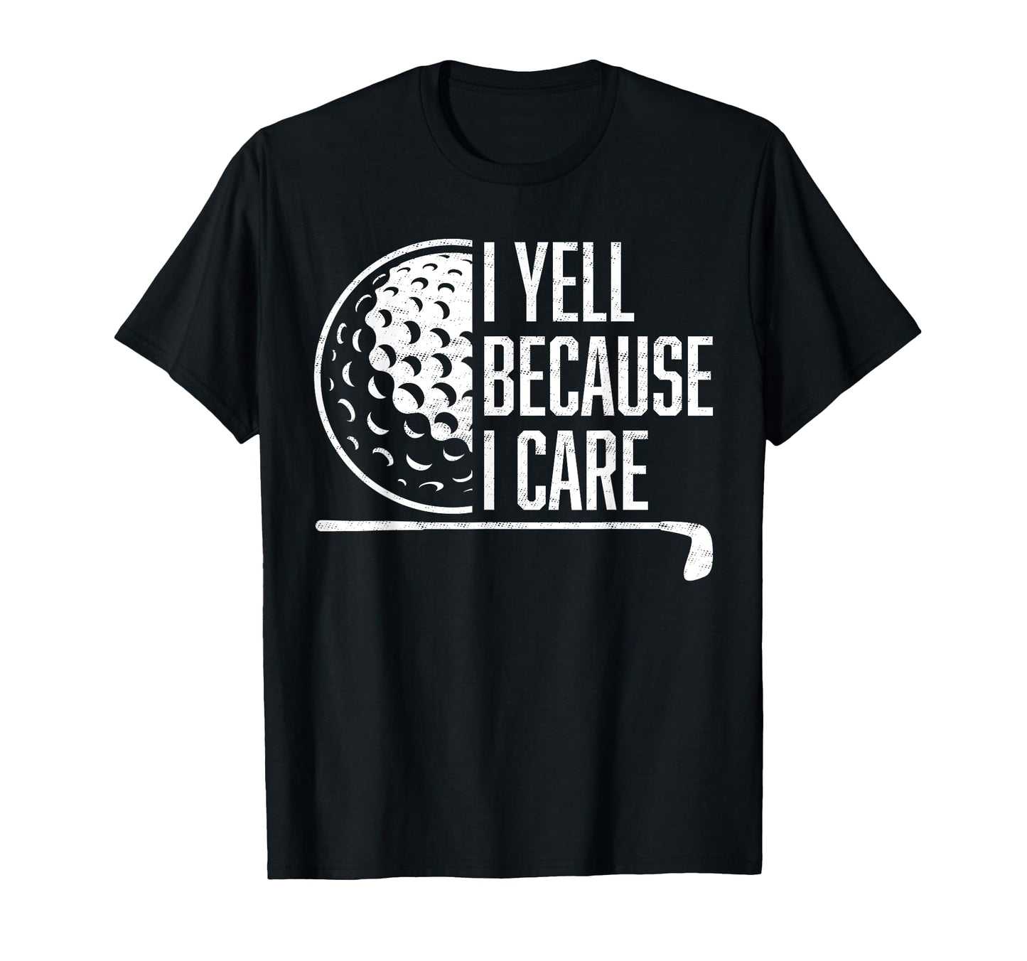 I Yell Because I Care Golf Funny T-Shirt - Casual Everyday Wear Unisex - T-Shirt, Sweatshirt, Hoodie