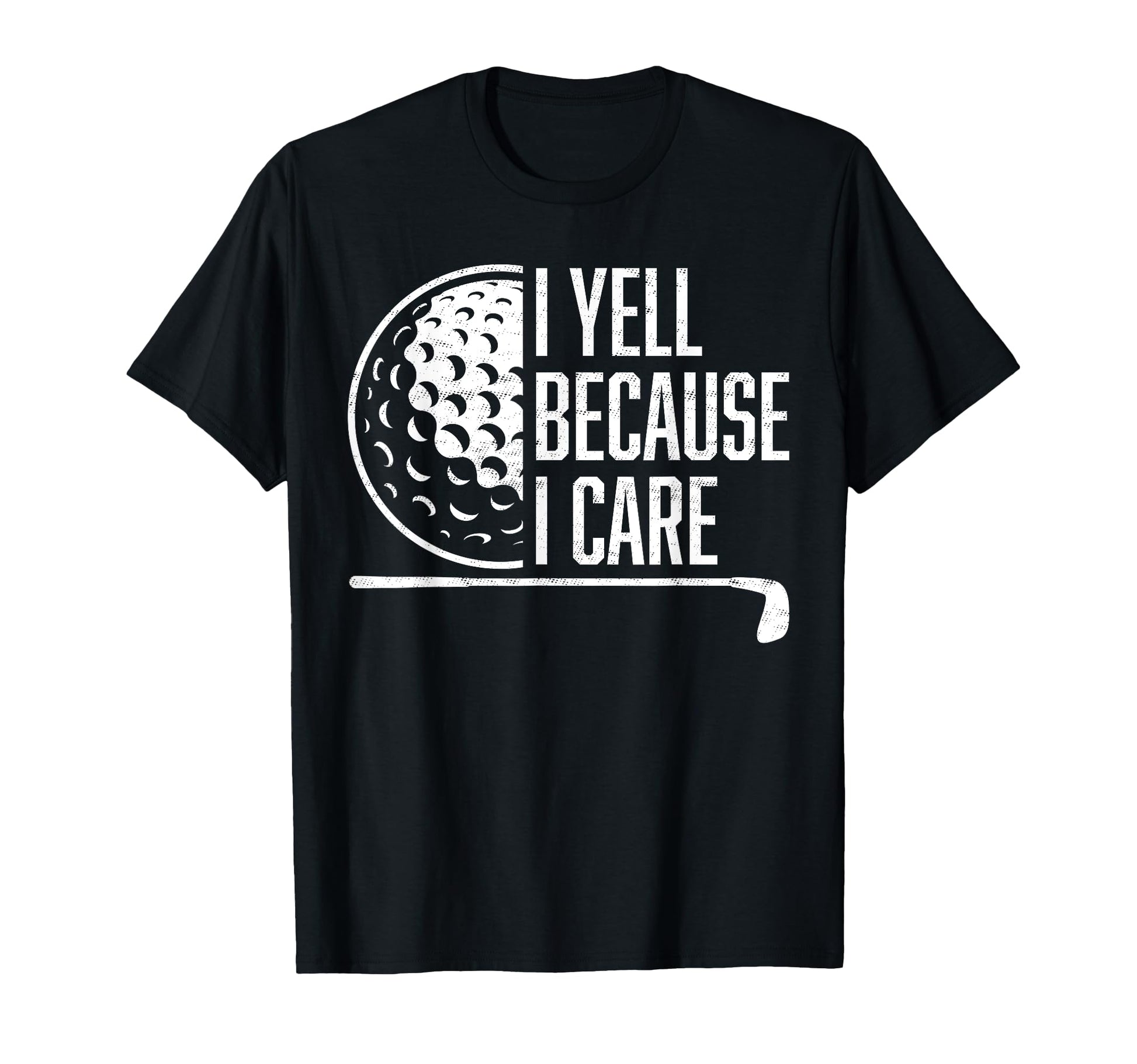 I Yell Because I Care Golf Funny T-Shirt - Casual Everyday Wear Unisex - T-Shirt, Sweatshirt, Hoodie