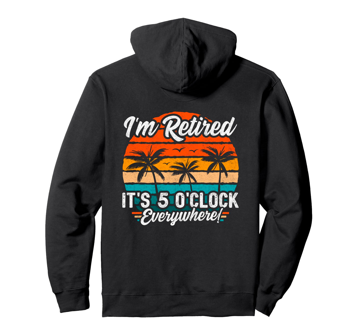 Its 5 Oclock Everywhere Im Retired Hoodie - Fun Novelty Design for Adults - T-Shirt, Sweatshirt, Hoodie