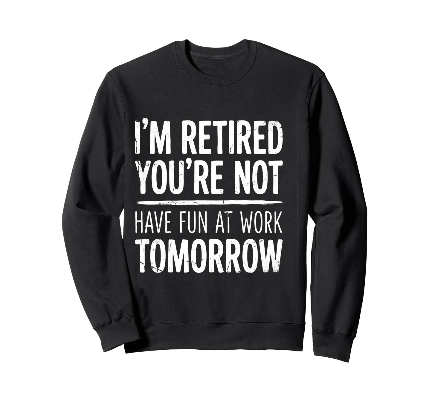 Im Retired Youre Not Have Fun Work Sweatshirt - Custom Art Print Unisex - T-Shirt, Sweatshirt, Hoodie