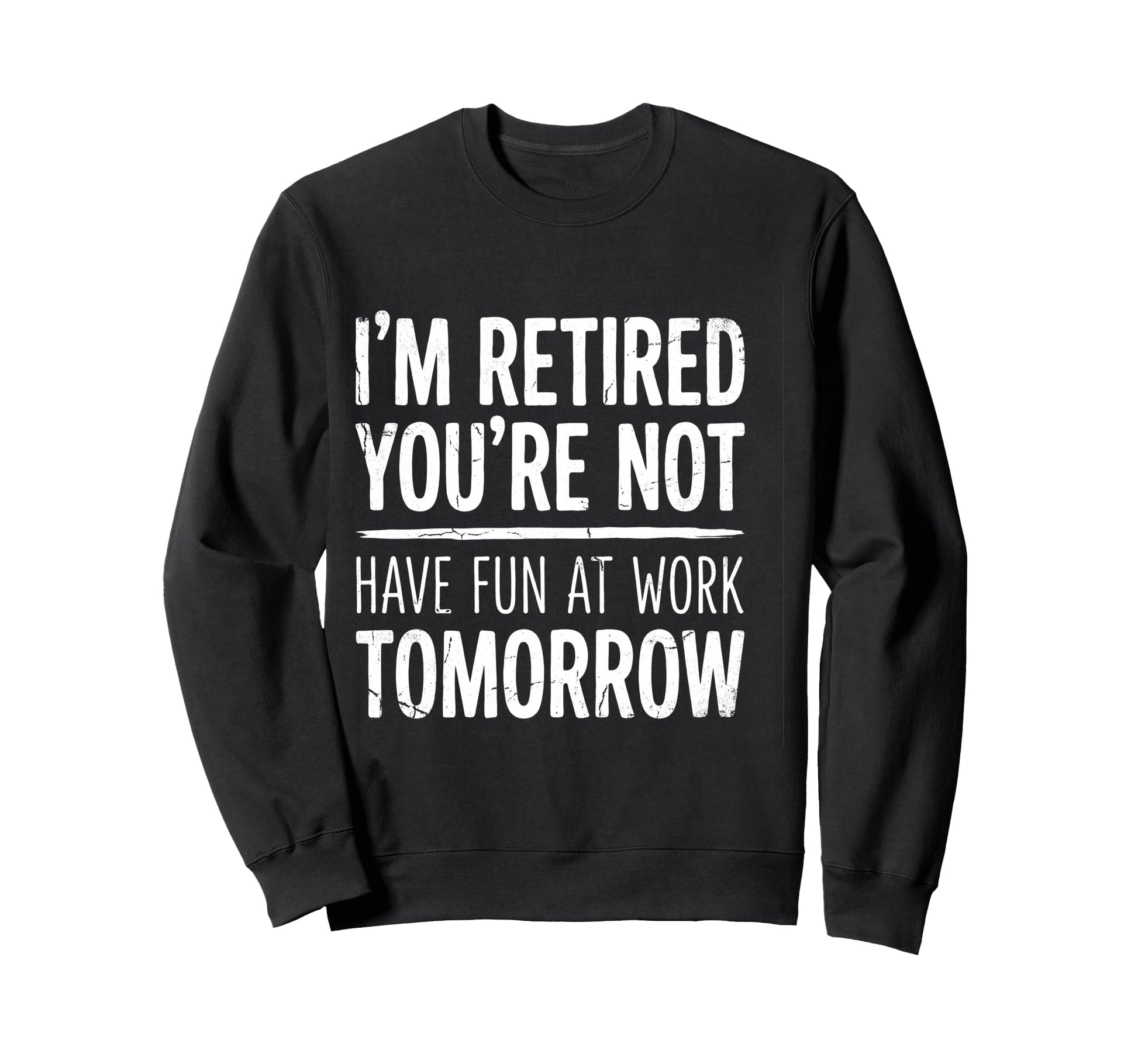 Im Retired Youre Not Have Fun Work Sweatshirt - Custom Art Print Unisex - T-Shirt, Sweatshirt, Hoodie