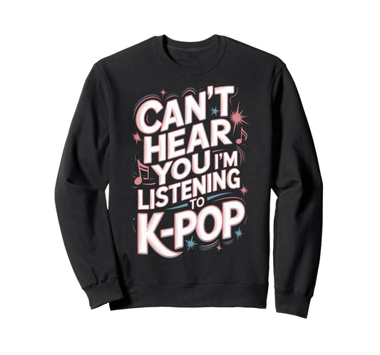 Cant Hear You Im Listening K Pop Lovers Sweatshirt - Graphic Print Unisex - T-Shirt, Sweatshirt, Hoodie