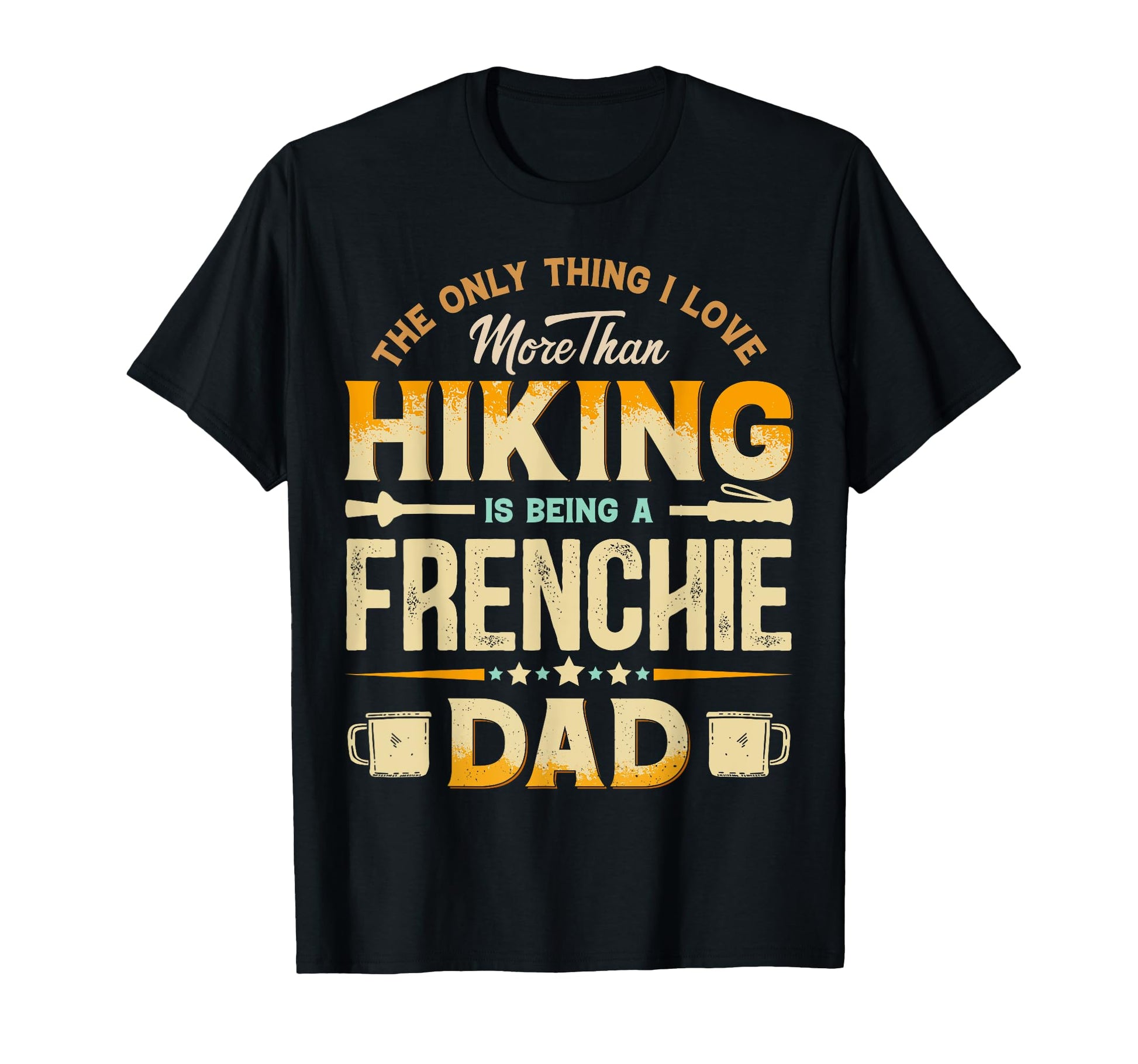 Funny Hiking Fathers Day Frenchie Dad T-Shirt - Graphic Print Men Women - T-Shirt, Sweatshirt, Hoodie