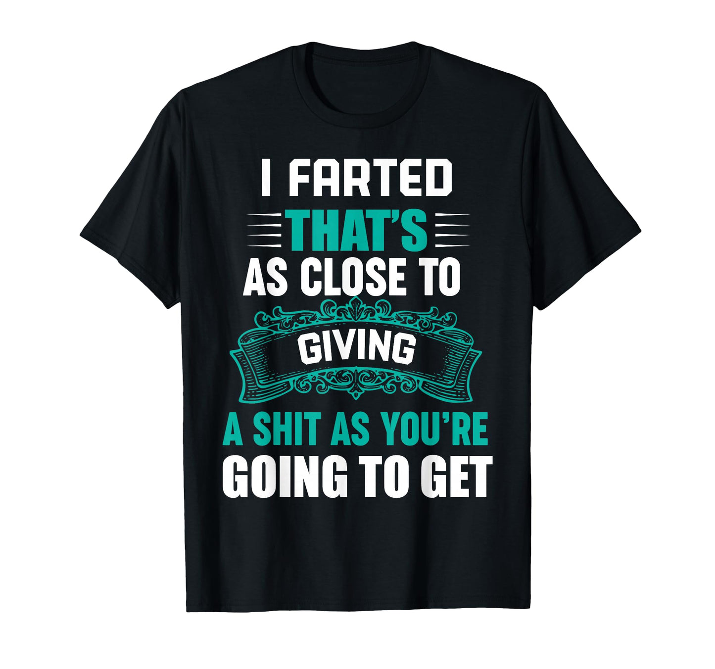I Farted Thats As Close To Giving T-Shirt - Fun Novelty Design Men Women - T-Shirt, Sweatshirt, Hoodie