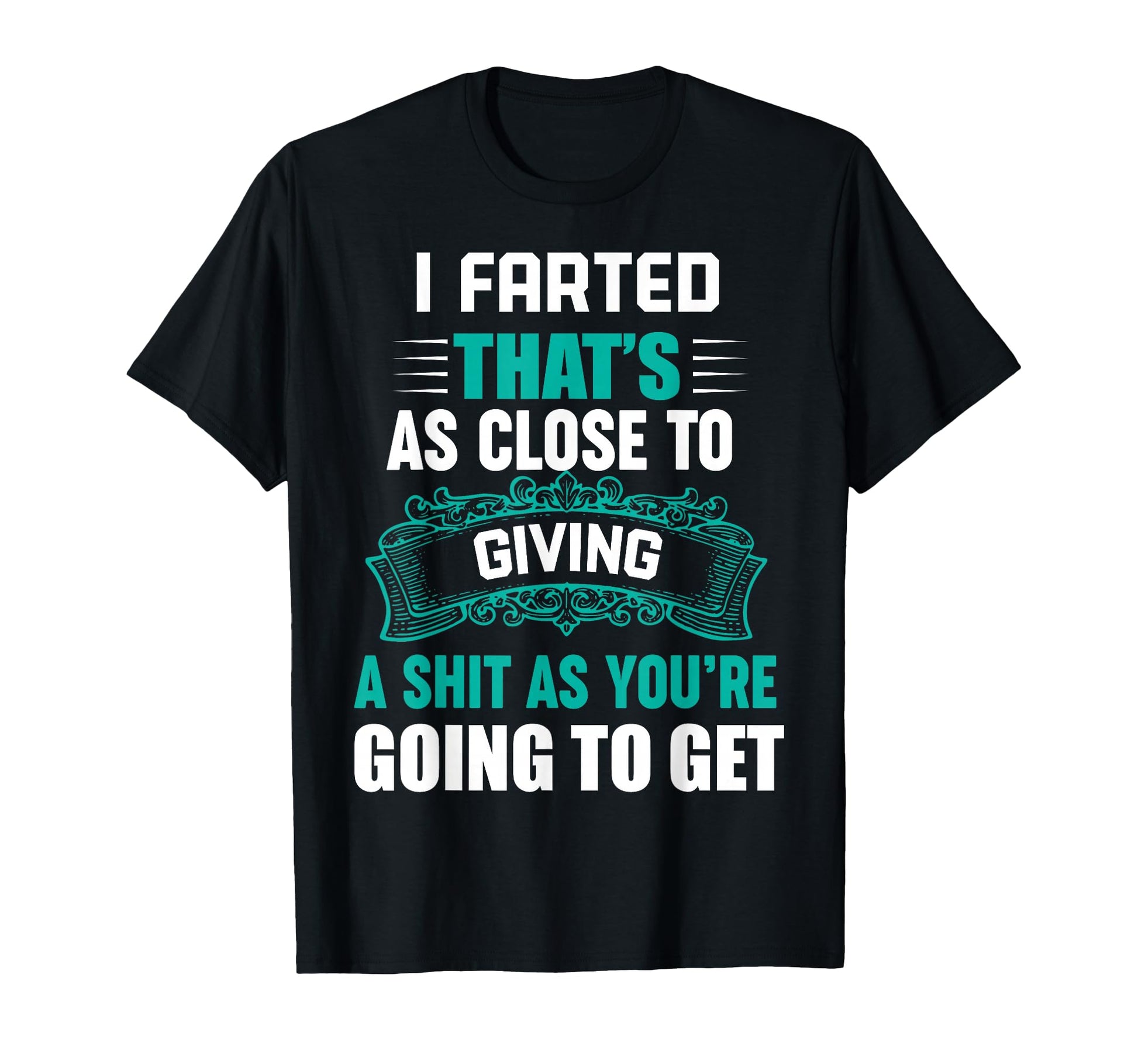 I Farted Thats As Close To Giving T-Shirt - Fun Novelty Design Men Women - T-Shirt, Sweatshirt, Hoodie