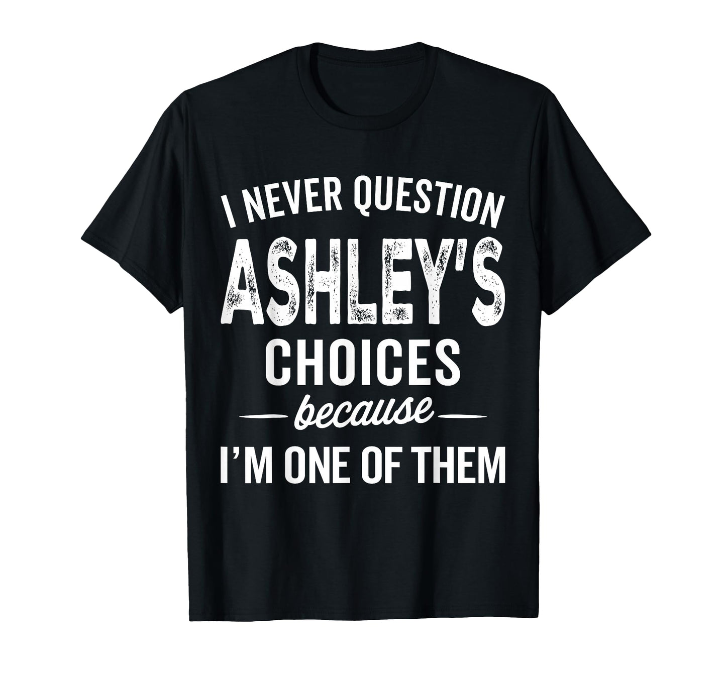 I Never Question Ashleys Choices T-Shirt - Fun Novelty Design for Adults - T-Shirt, Sweatshirt, Hoodie