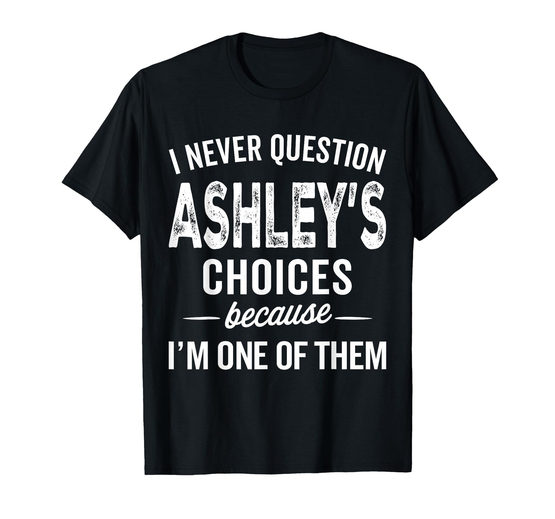 I Never Question Ashleys Choices T-Shirt - Fun Novelty Design for Adults - T-Shirt, Sweatshirt, Hoodie