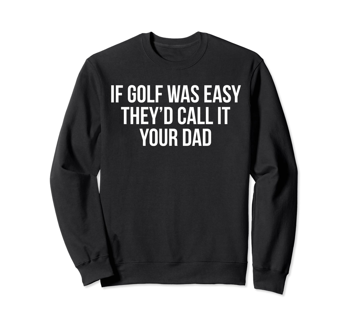 If Golf Was Easy Theyd Call It Your Sweatshirt - Graphic Print Men Women - T-Shirt, Sweatshirt, Hoodie