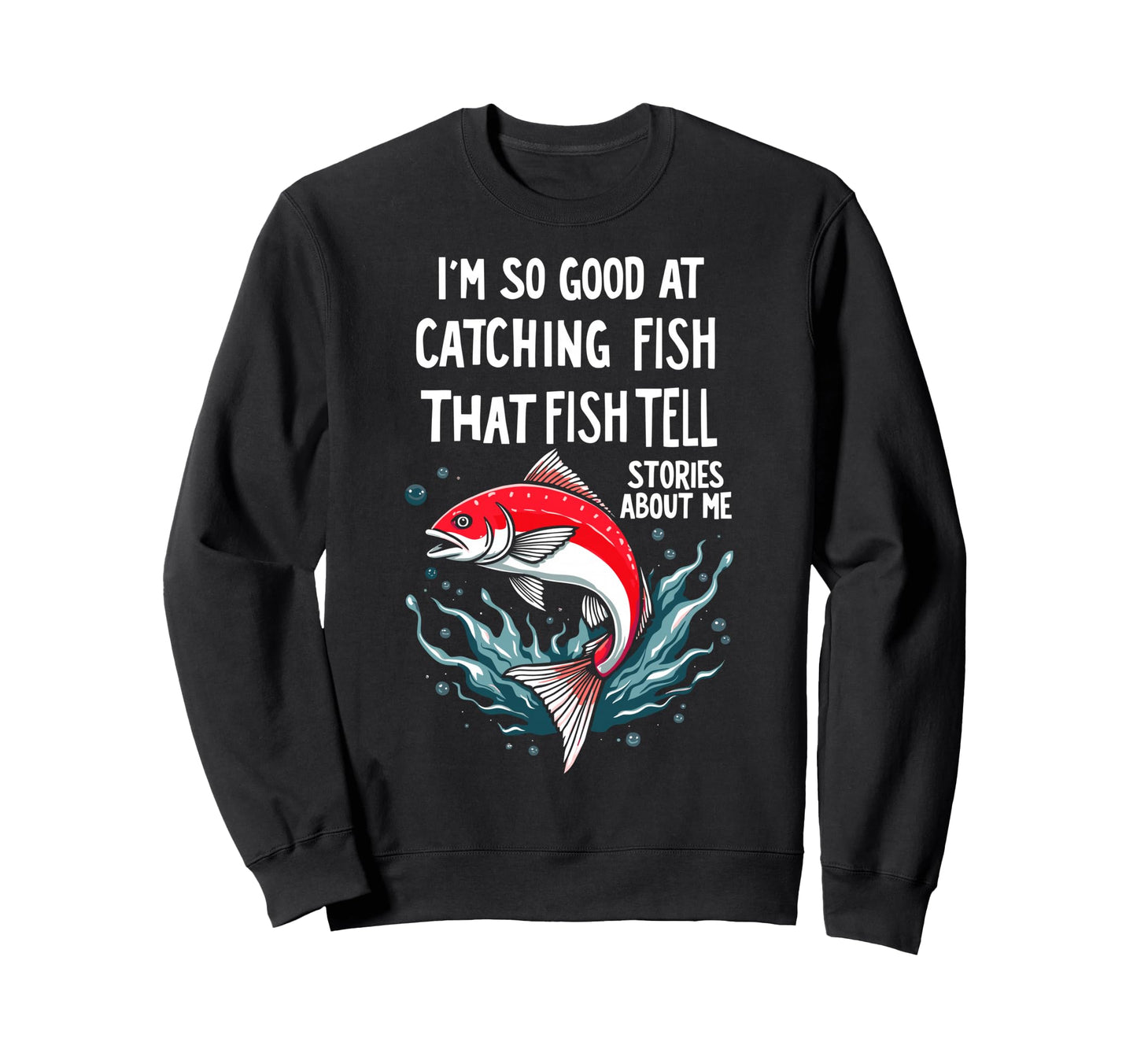 Im So Good Catching Fish That Fish Sweatshirt - Custom Art Print Unisex - T-Shirt, Sweatshirt, Hoodie