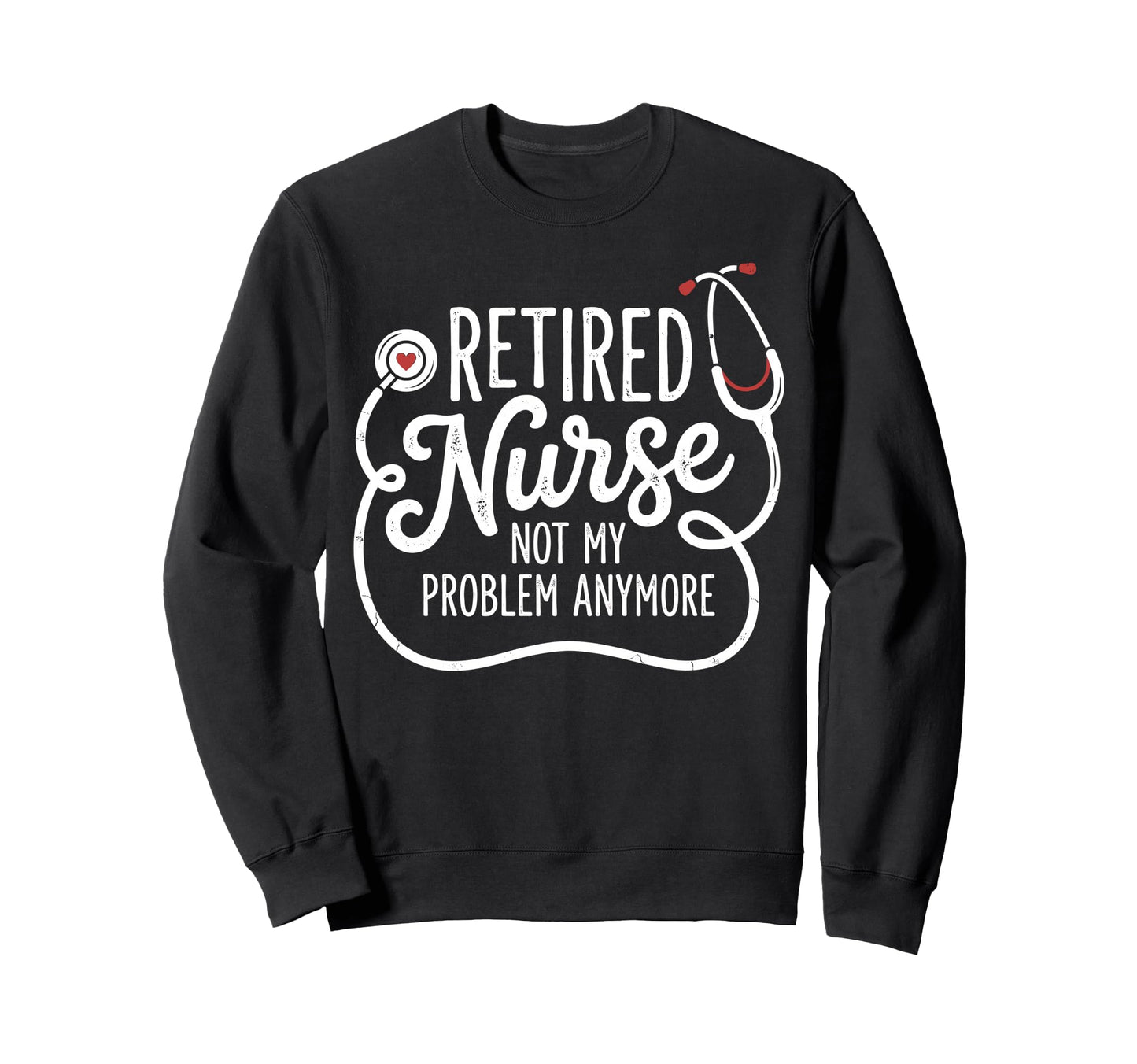 Retired Nurse Not My Problem Anymore Sweatshirt - Graphic Print Unisex - T-Shirt, Sweatshirt, Hoodie