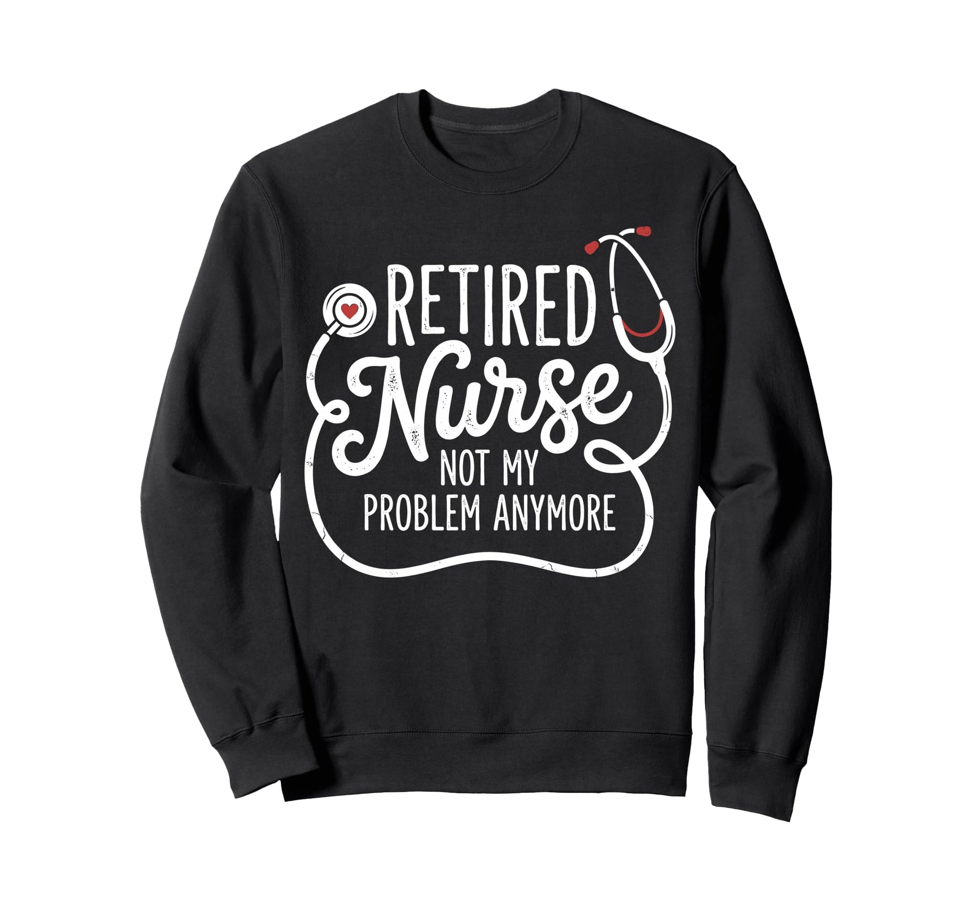 Retired Nurse Not My Problem Anymore Sweatshirt - Graphic Print Unisex - T-Shirt, Sweatshirt, Hoodie