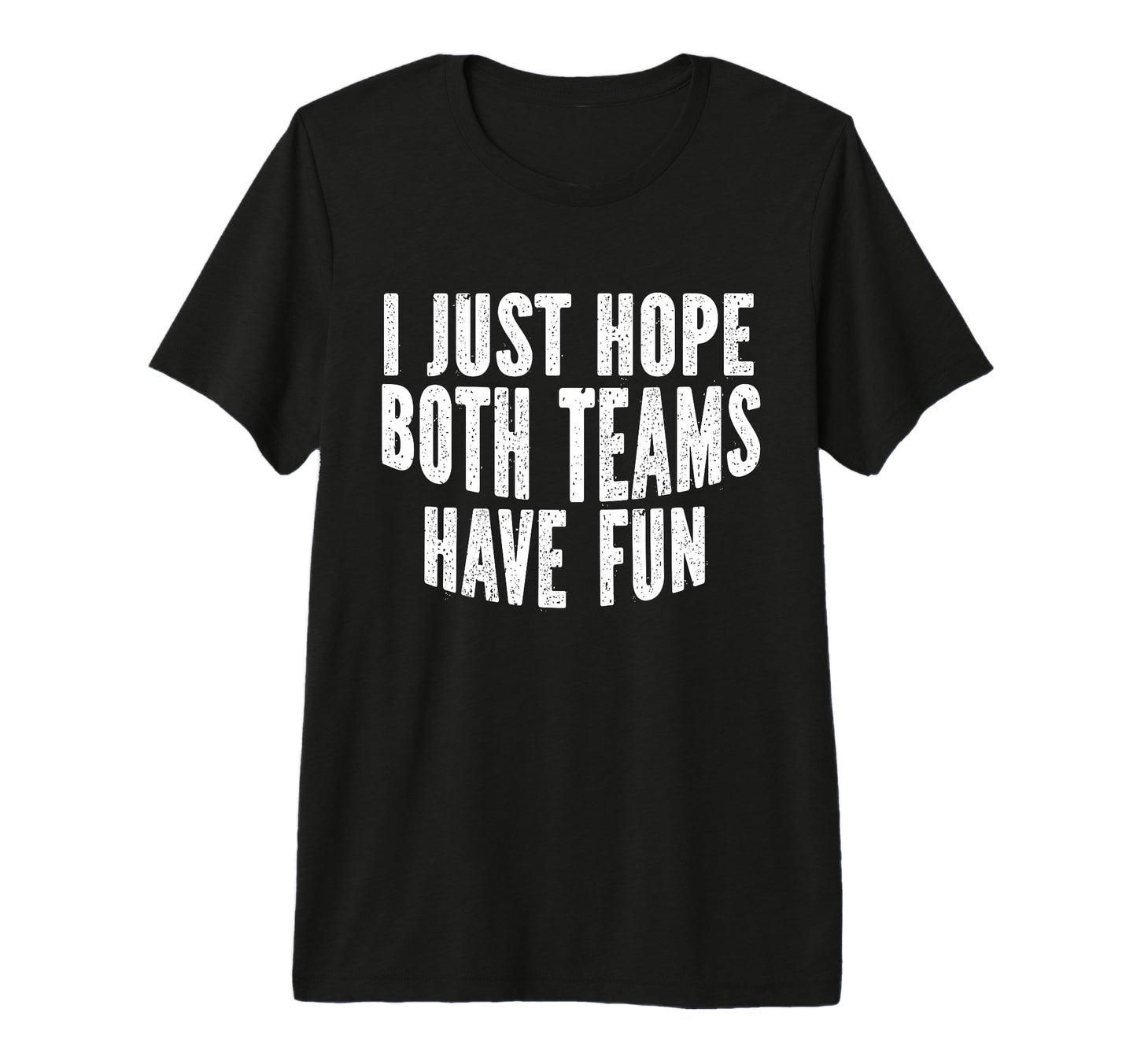 I Just Hope Both Teams Have Fun T-Shirt - Fun Novelty Design Men Women - T-Shirt, Sweatshirt, Hoodie