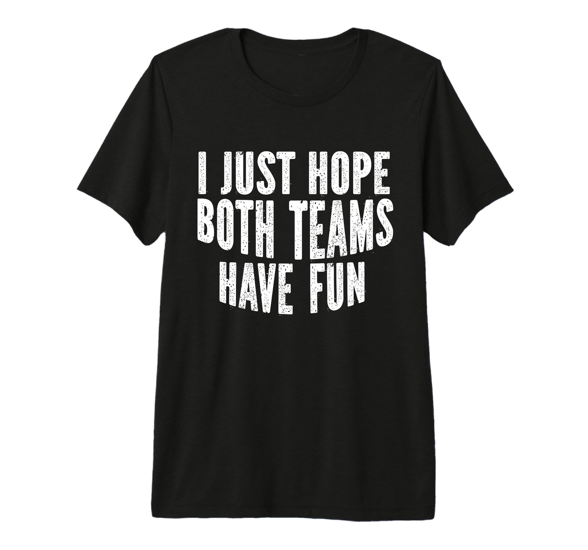 I Just Hope Both Teams Have Fun T-Shirt - Fun Novelty Design Men Women - T-Shirt, Sweatshirt, Hoodie
