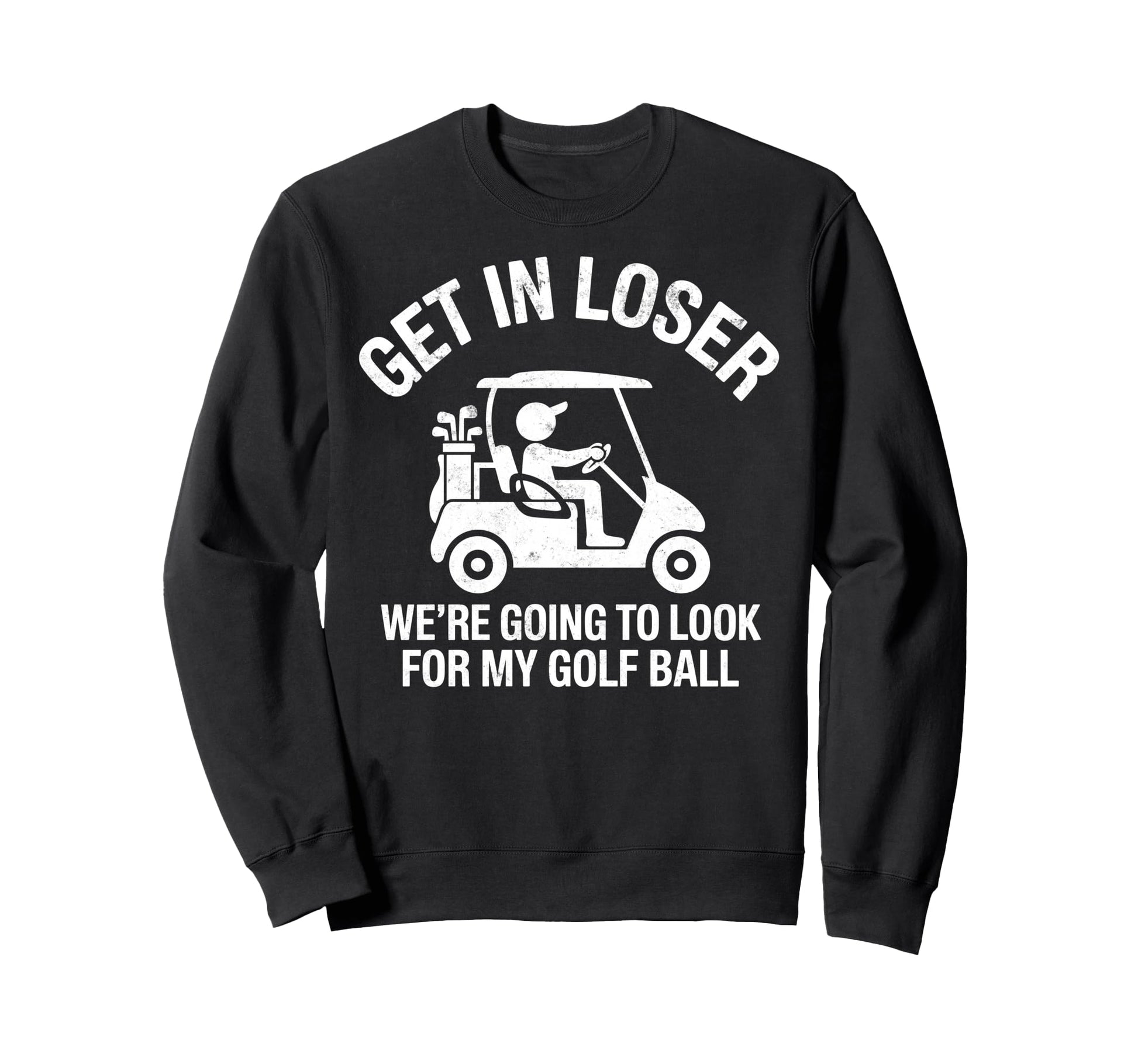 Get Loser Were Going To My Golf Sweatshirt - Streetwear Style for Adults - T-Shirt, Sweatshirt, Hoodie