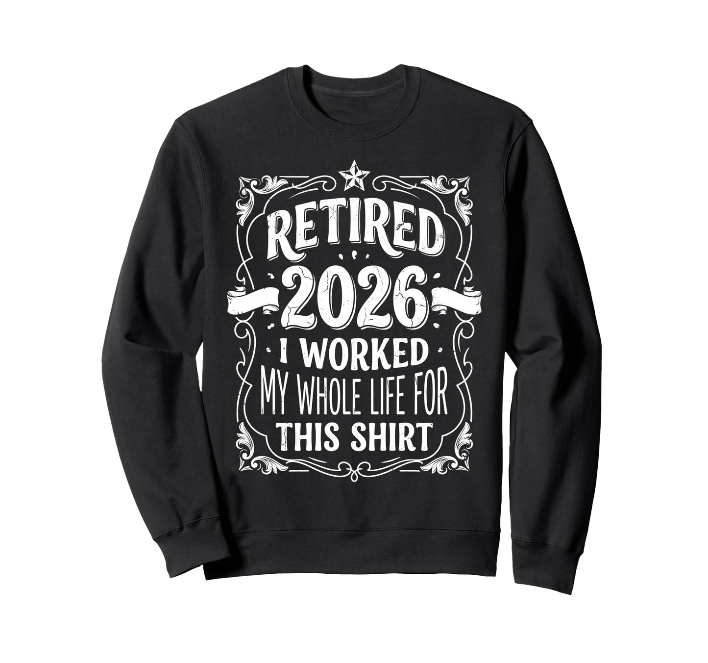 Retired 2026 Worked My Whole Life Sweatshirt - Fun Novelty Design Unisex - T-Shirt, Sweatshirt, Hoodie