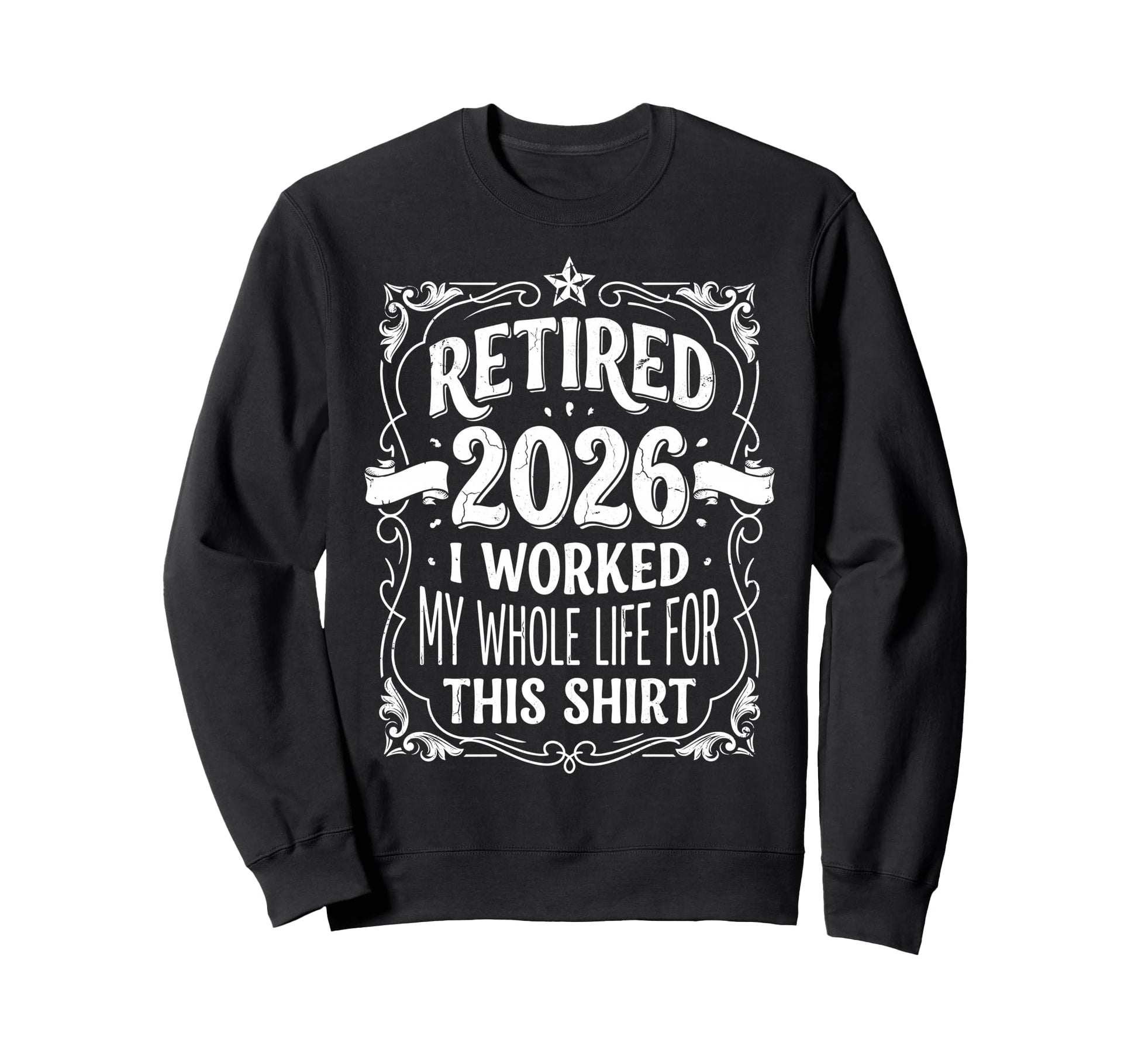 Retired 2026 Worked My Whole Life Sweatshirt - Fun Novelty Design Unisex - T-Shirt, Sweatshirt, Hoodie