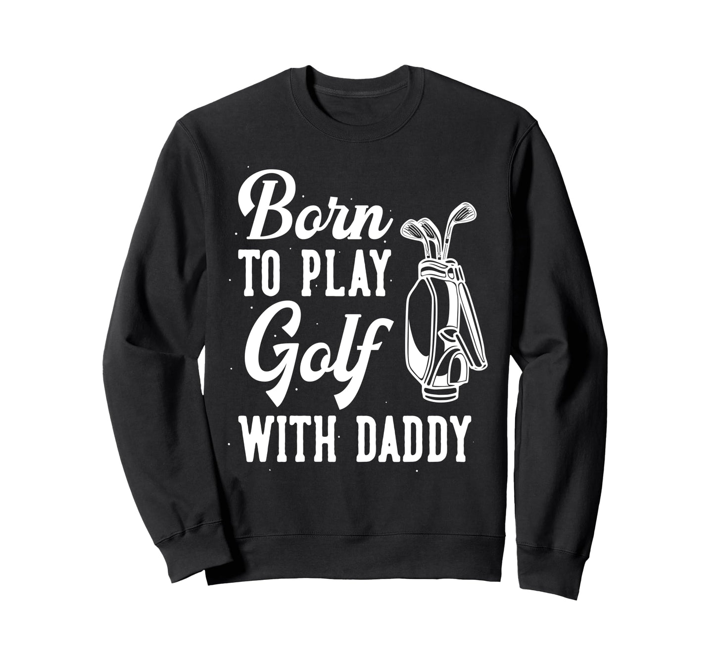 Funny Born To Play Golf Dad Sweatshirt - Fun Novelty Design for Adults - T-Shirt, Sweatshirt, Hoodie