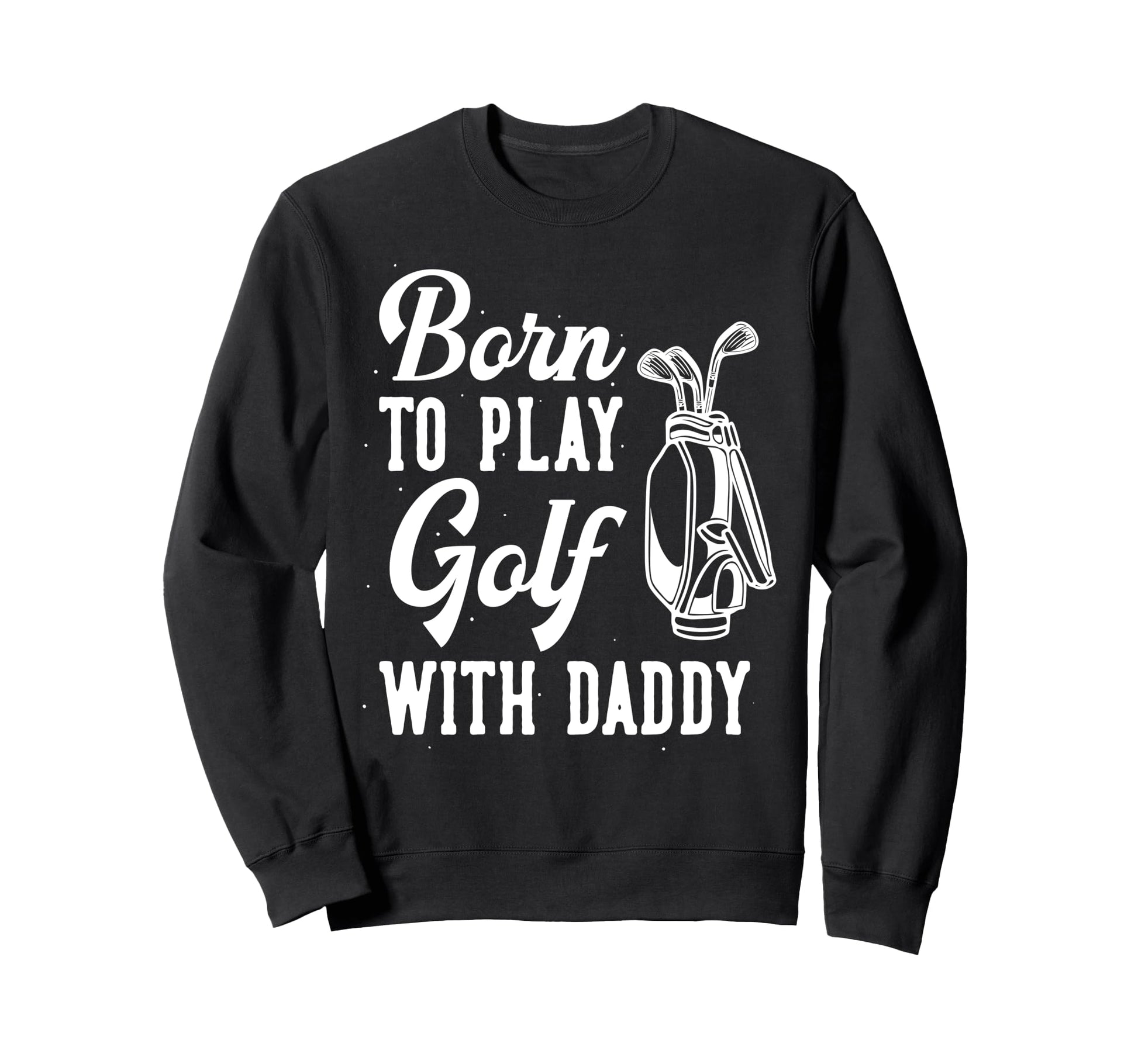 Funny Born To Play Golf Dad Sweatshirt - Fun Novelty Design for Adults - T-Shirt, Sweatshirt, Hoodie