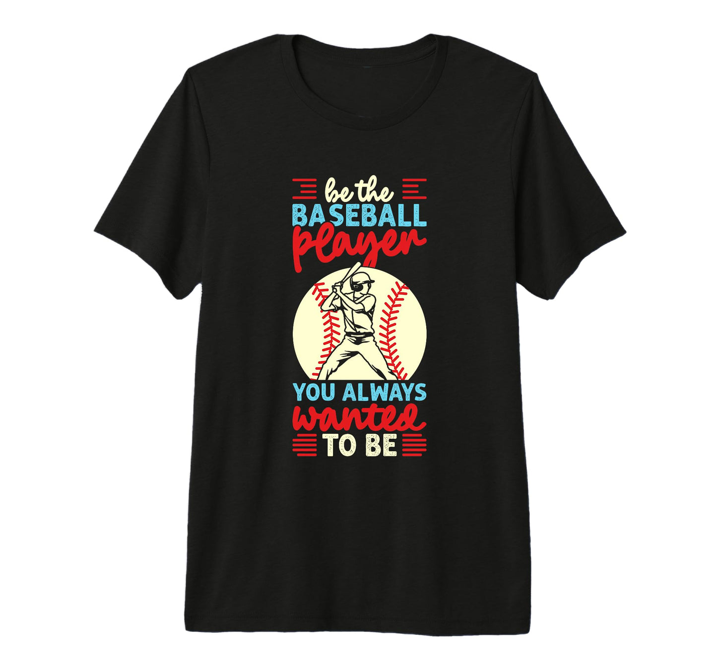 Be Baseball Player You Wanted To Be T-Shirt - Custom Art Print Men Women - T-Shirt, Sweatshirt, Hoodie