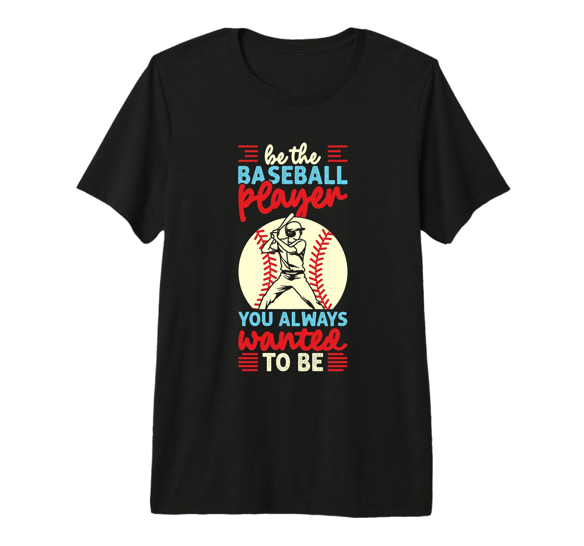 Be Baseball Player You Wanted To Be T-Shirt - Custom Art Print Men Women - T-Shirt, Sweatshirt, Hoodie