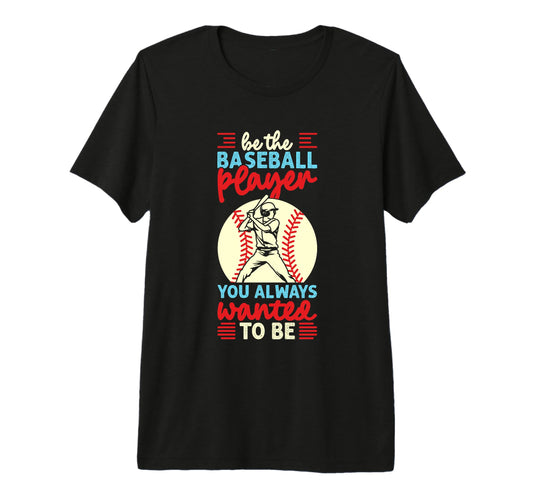 Be Baseball Player You Wanted To Be T-Shirt - Custom Art Print Men Women - T-Shirt, Sweatshirt, Hoodie