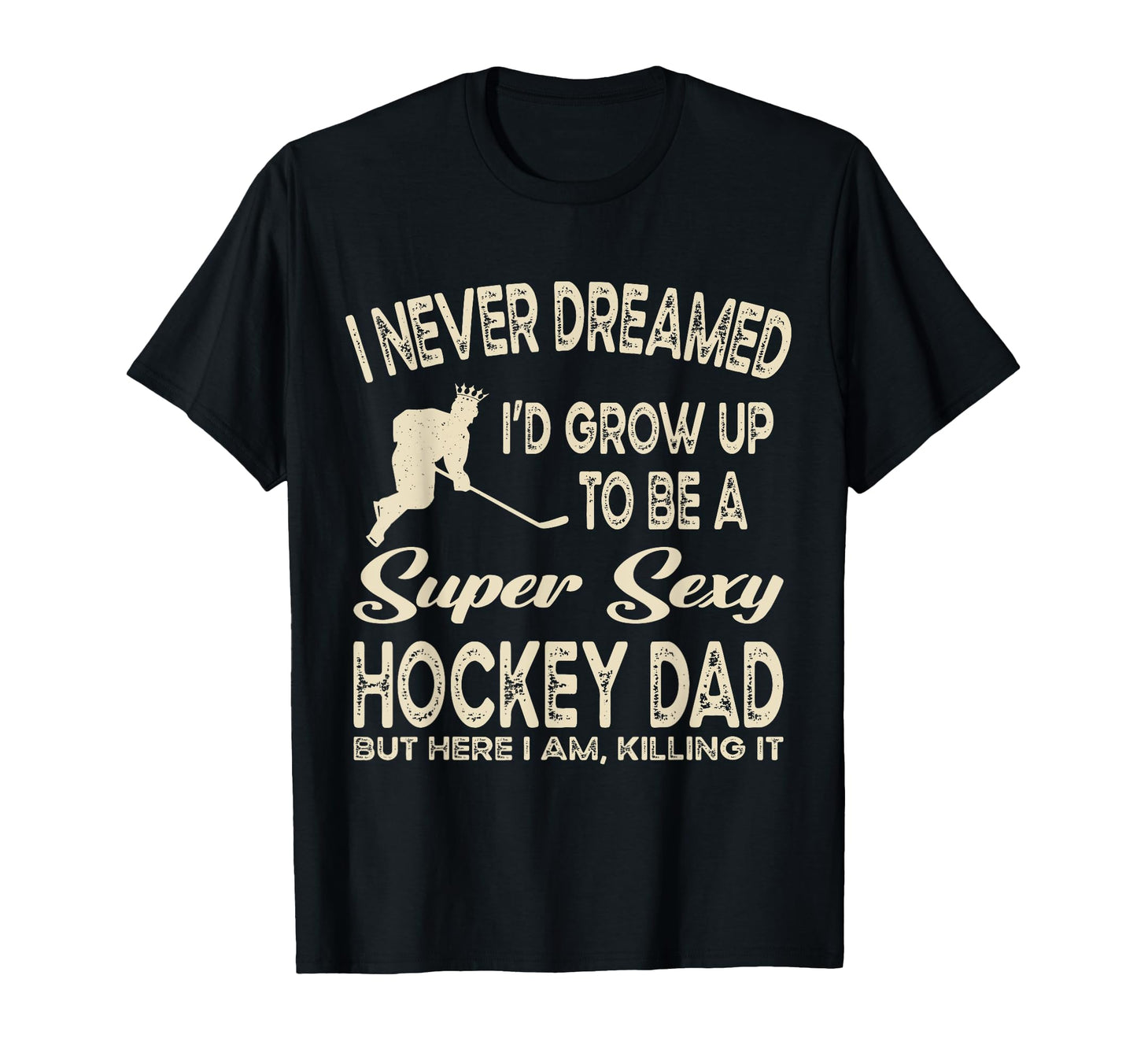 I Never Dreamed Id Grow Up To Be Sexy T-Shirt - Graphic Print Unisex - T-Shirt, Sweatshirt, Hoodie