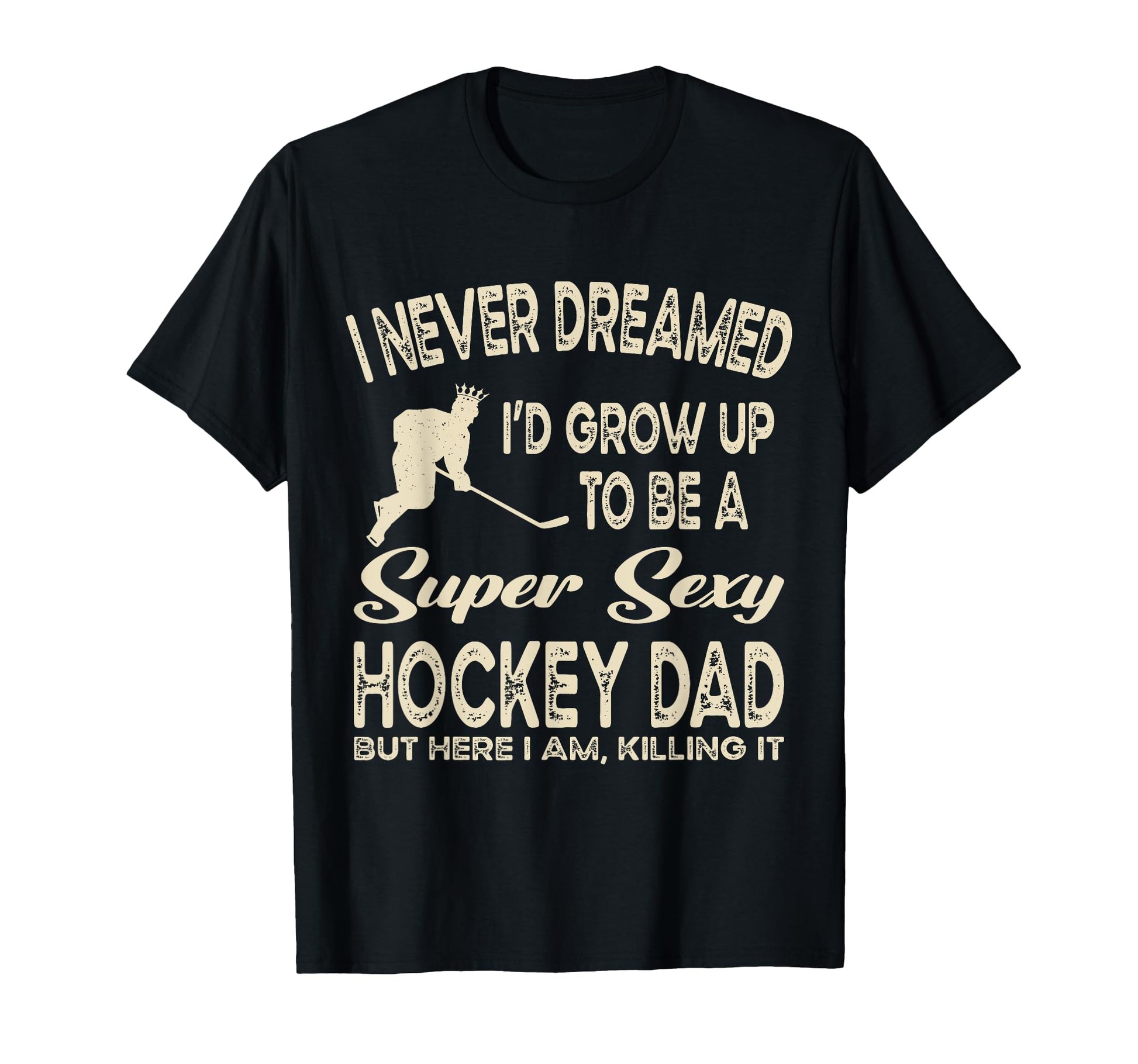 I Never Dreamed Id Grow Up To Be Sexy T-Shirt - Graphic Print Unisex - T-Shirt, Sweatshirt, Hoodie