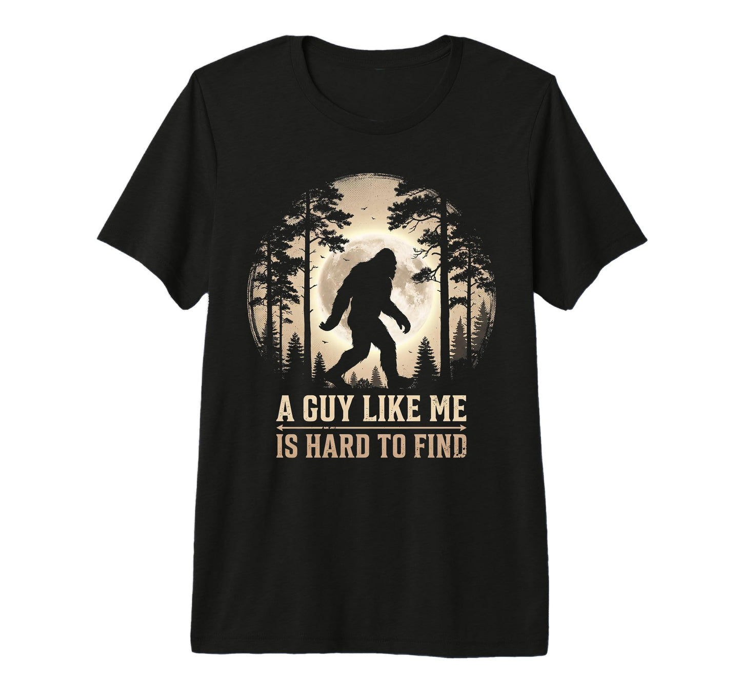 Bigfoot Gifts Guy Like Me Is Hard T-Shirt - Casual Everyday Wear Unisex - T-Shirt, Sweatshirt, Hoodie