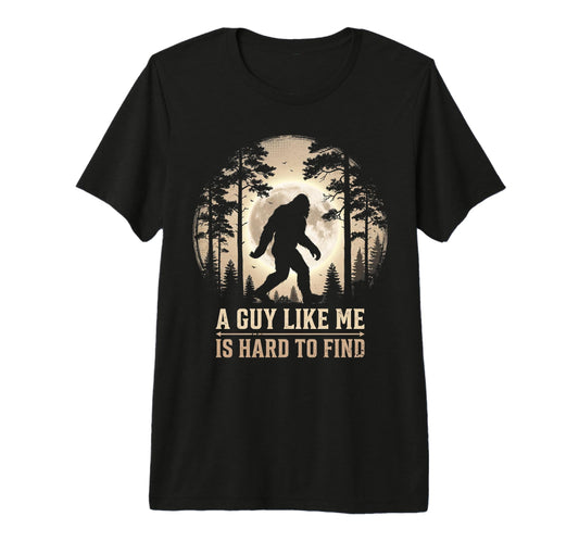 Bigfoot Gifts Guy Like Me Is Hard T-Shirt - Casual Everyday Wear Unisex - T-Shirt, Sweatshirt, Hoodie