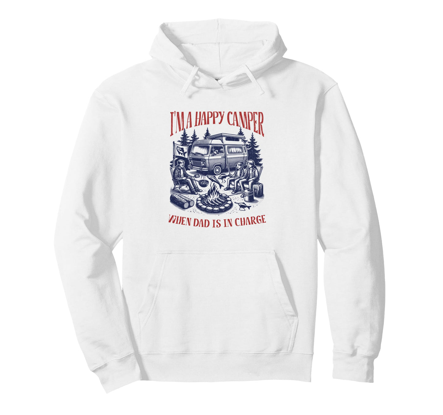 Im Happy Camper When Dad Is Charge Hoodie - Graphic Print Unisex - T-Shirt, Sweatshirt, Hoodie