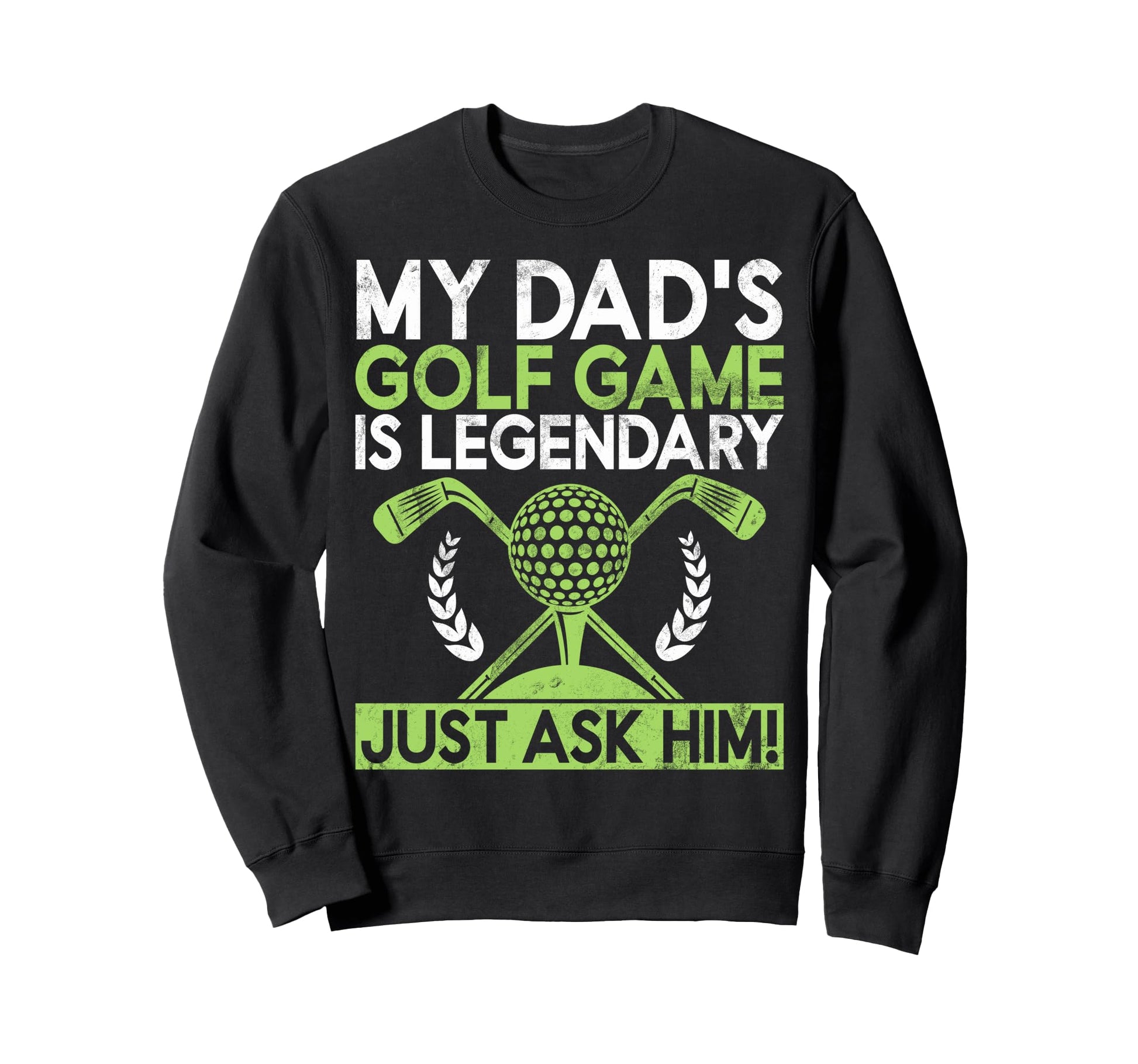 My Dads Golf Game Is Legendary Just Sweatshirt - Novelty Apparel Men Women - T-Shirt, Sweatshirt, Hoodie
