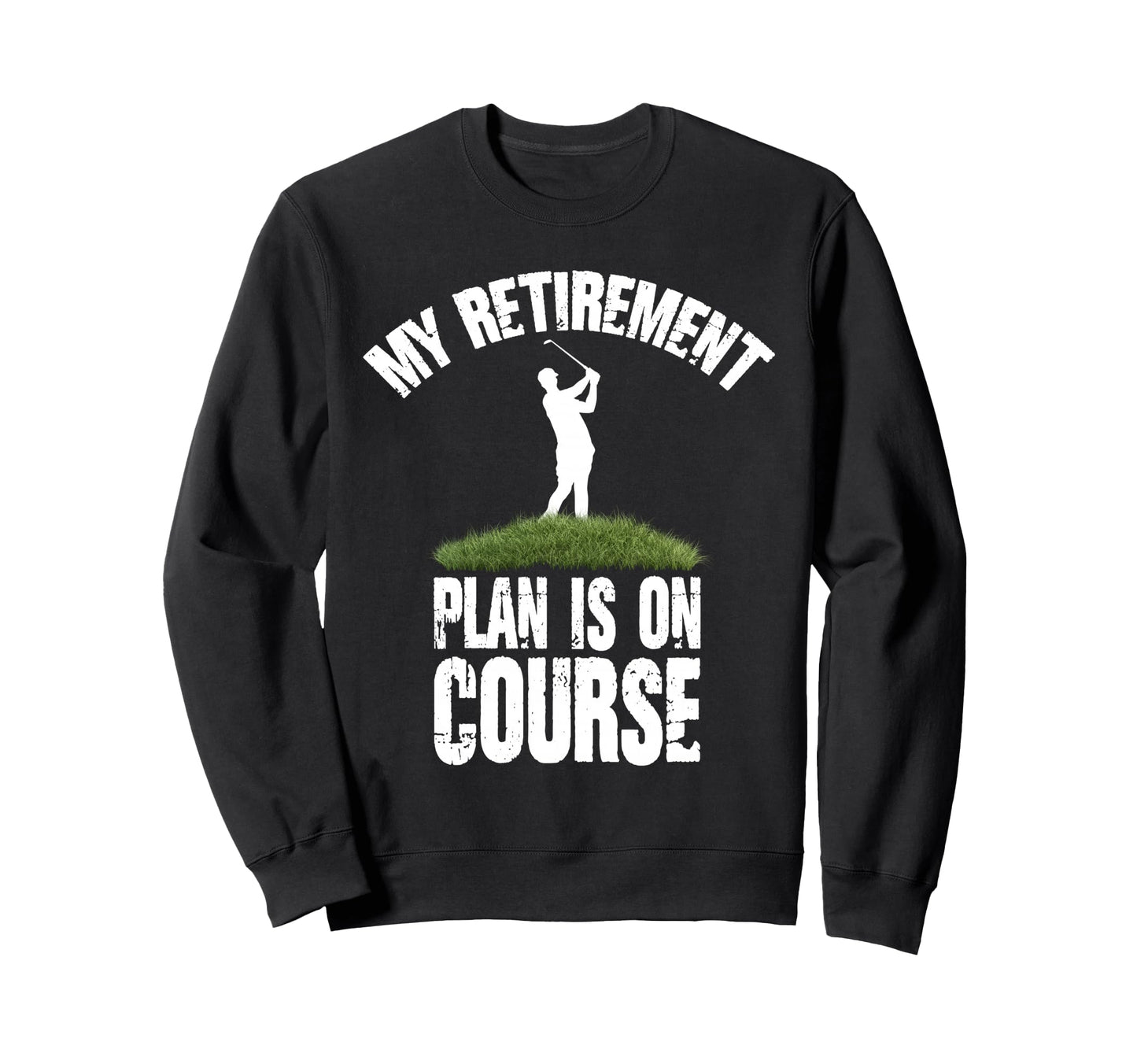 My Retirement Plan Is Course Golf Sweatshirt - Novelty Apparel Men Women - T-Shirt, Sweatshirt, Hoodie