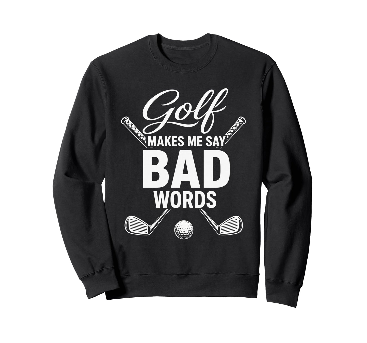 Golf Makes Me Say Bad Words Funny Sweatshirt - Custom Art Print for Adults - T-Shirt, Sweatshirt, Hoodie