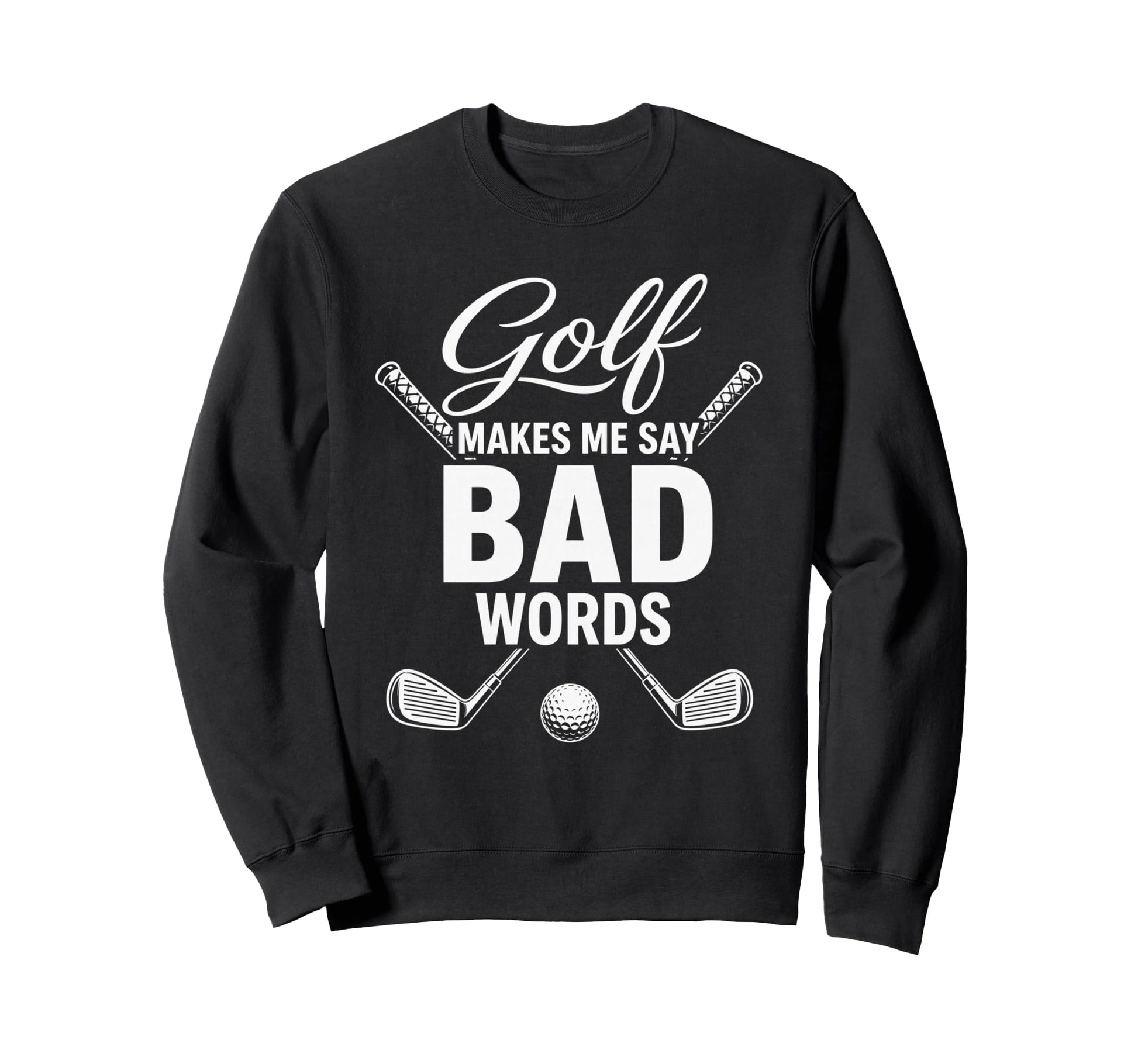 Golf Makes Me Say Bad Words Funny Sweatshirt - Custom Art Print for Adults - T-Shirt, Sweatshirt, Hoodie