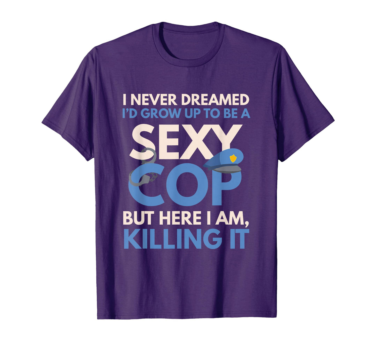 I Never Dreamed Sexy Cop Here I Am T-Shirt - Unique Graphic Men Women - T-Shirt, Sweatshirt, Hoodie