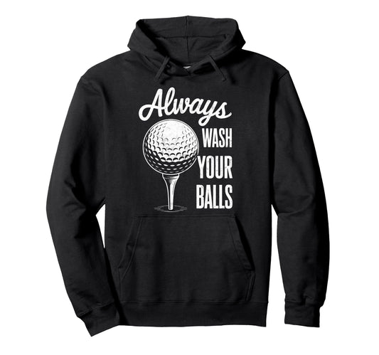 Always Wash Your Balls Play Golf Hoodie - Fun Novelty Design Unisex - T-Shirt, Sweatshirt, Hoodie