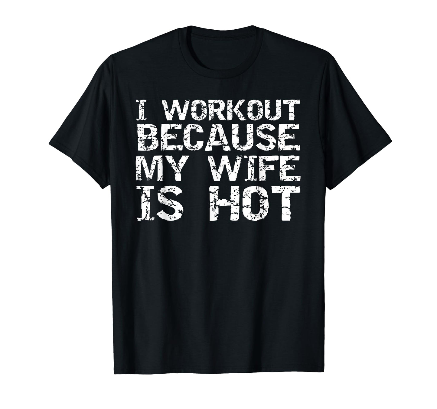 I Workout Because My Wife Is Hot T-Shirt - Fun Novelty Design Men Women - T-Shirt, Sweatshirt, Hoodie