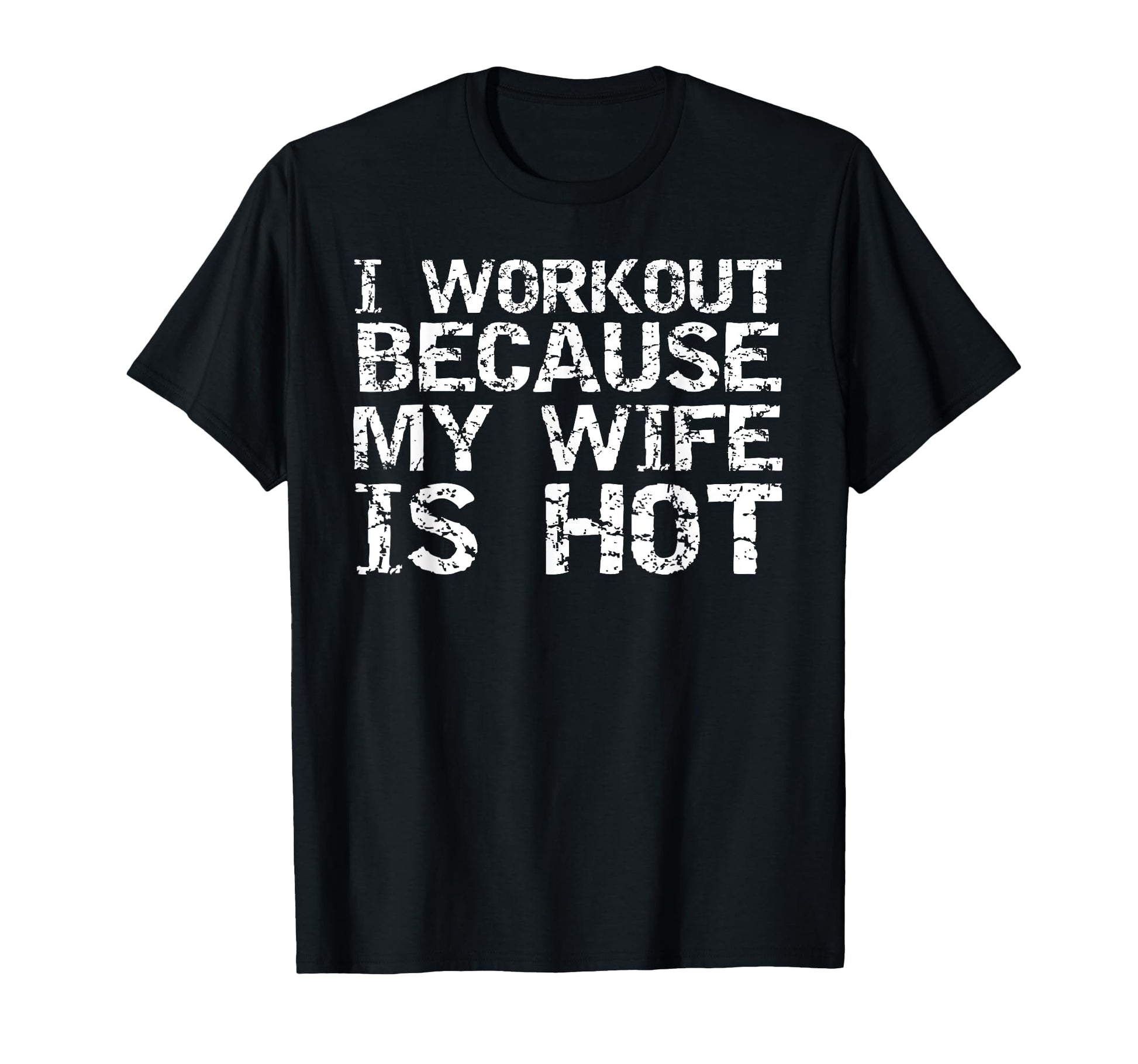 I Workout Because My Wife Is Hot T-Shirt - Fun Novelty Design Men Women - T-Shirt, Sweatshirt, Hoodie