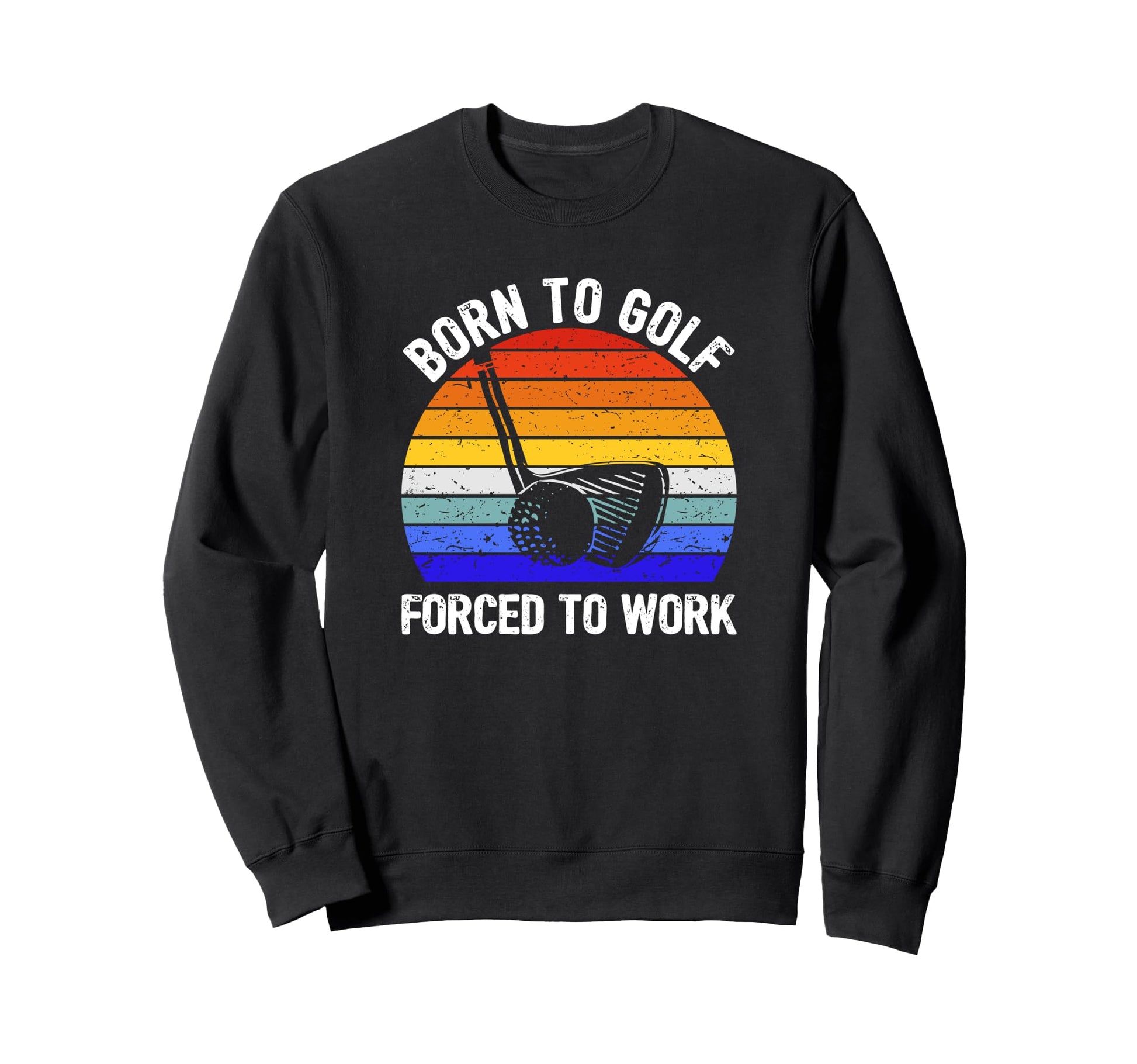 Born To Golf Forced To Work Golfer Sweatshirt - Trendy Graphic Unisex - T-Shirt, Sweatshirt, Hoodie