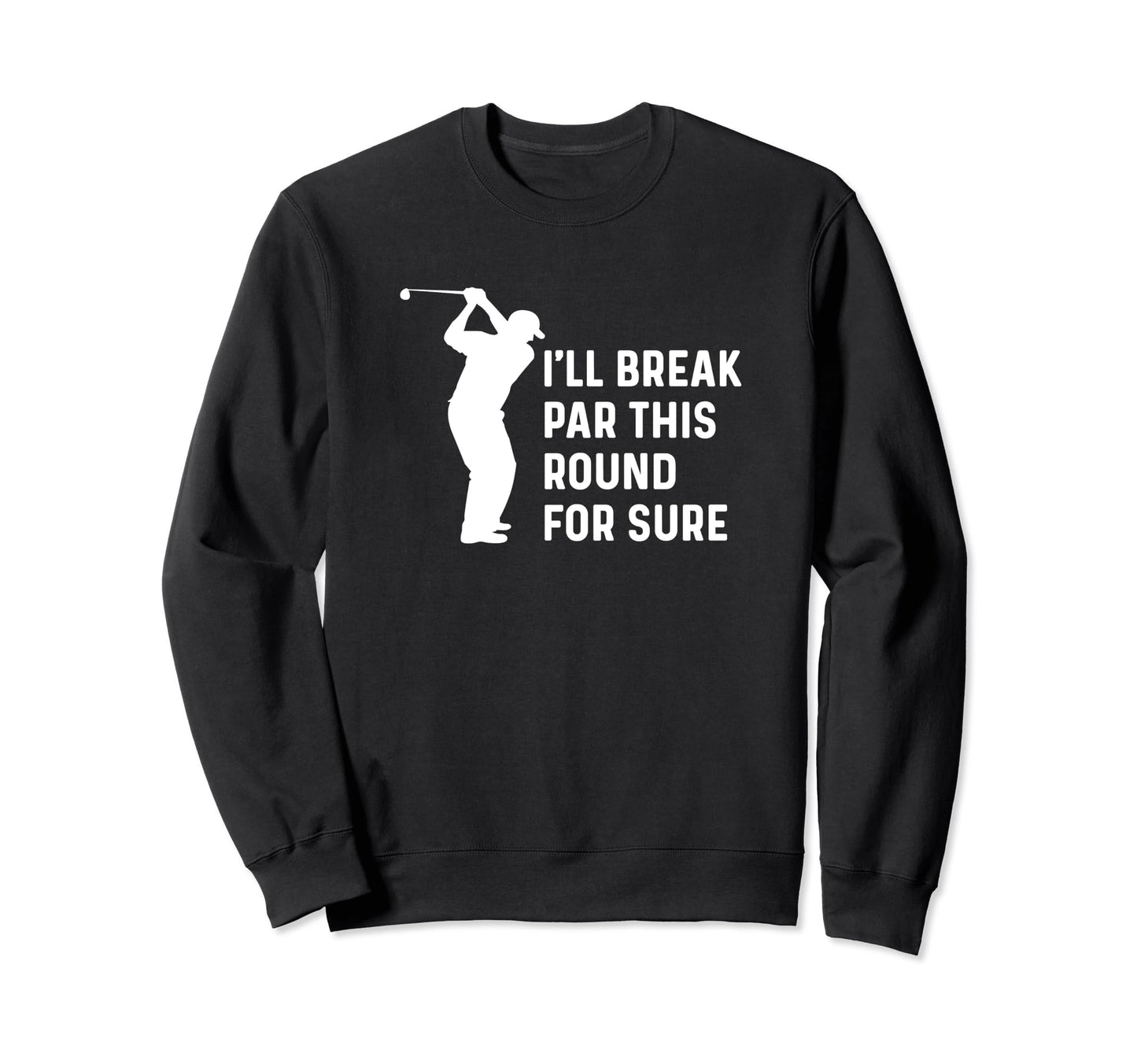 Ill Break Par This Round Sure Sweatshirt - Fun Novelty Design for Adults - T-Shirt, Sweatshirt, Hoodie