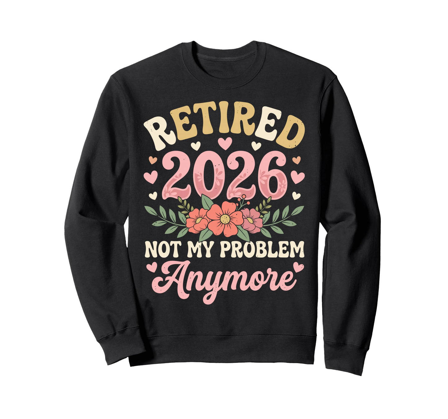 Retired 2026 Not My Problem Anymore Sweatshirt - Graphic Print Men Women - T-Shirt, Sweatshirt, Hoodie