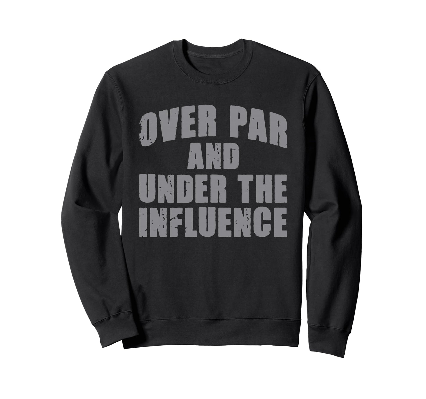 Over Par And Under Influence Funny Sweatshirt - Trendy Graphic Men Women - T-Shirt, Sweatshirt, Hoodie