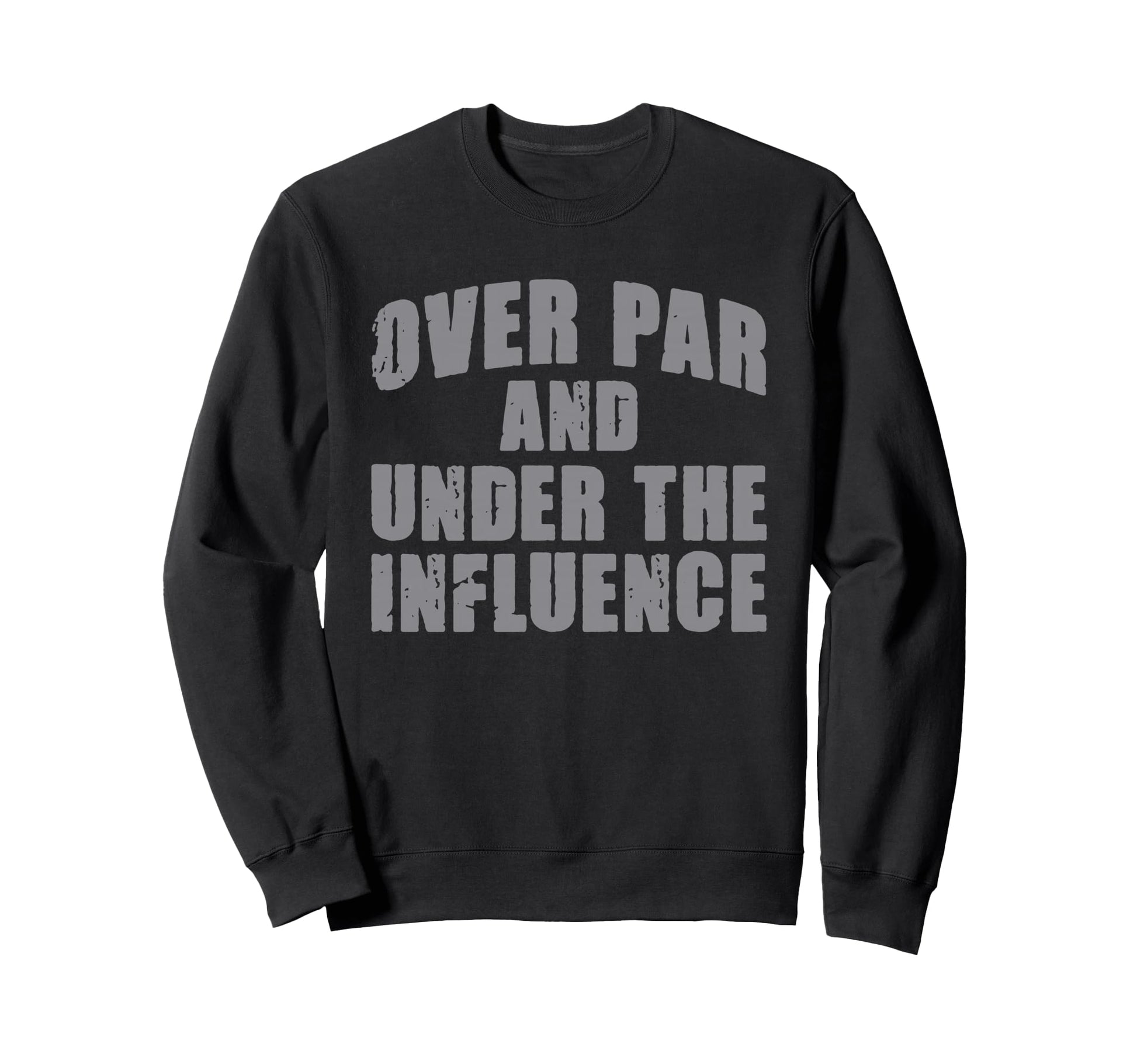 Over Par And Under Influence Funny Sweatshirt - Trendy Graphic Men Women - T-Shirt, Sweatshirt, Hoodie