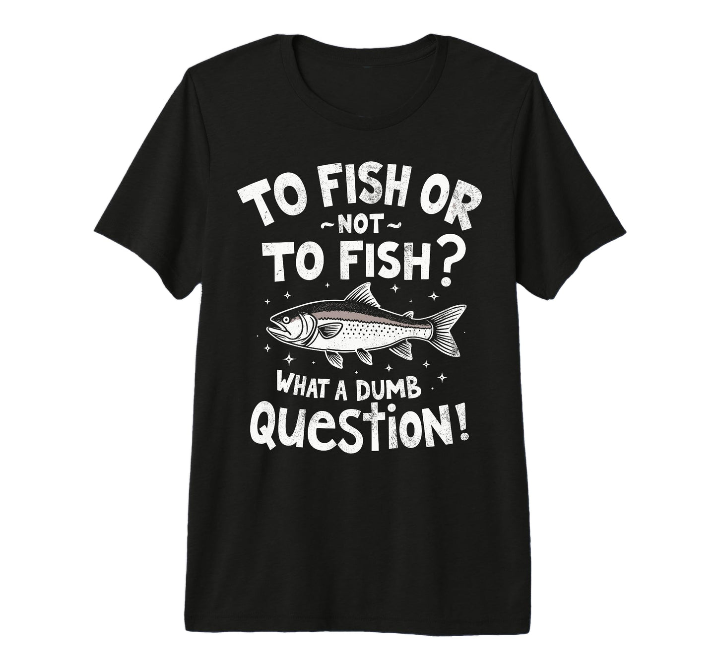 To Fish Or Not To Fish What Dumb T-Shirt - Trendy Graphic for Adults - T-Shirt, Sweatshirt, Hoodie